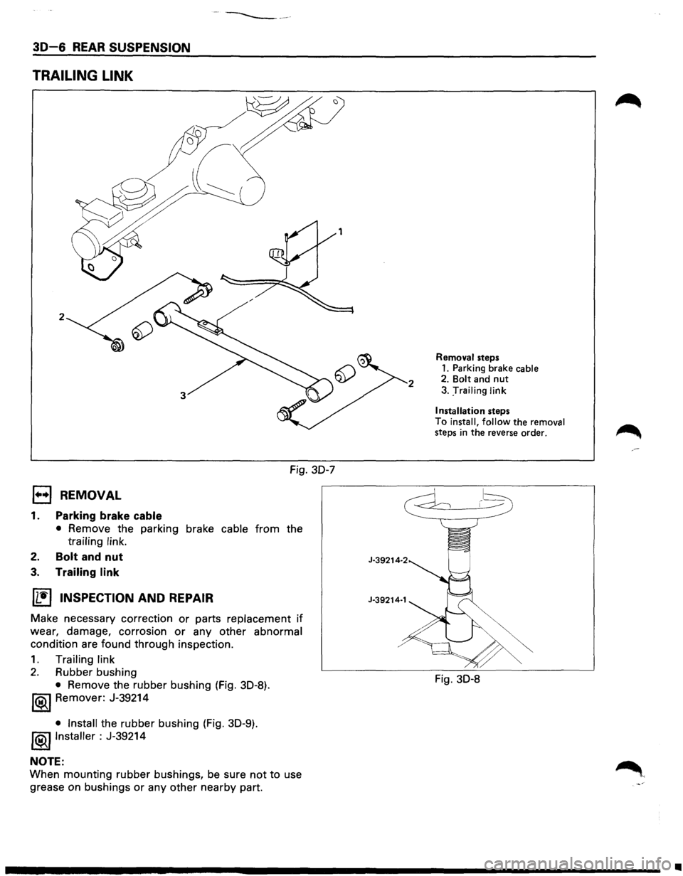 ISUZU TROOPER 1995 User Guide ···------
30-6 REAR SUSPENSION
TRAILING LINK
2
Fig. 30-7
l••l REMOVAL
1. Parking brake cable
• Remove the parking brake cable from the
trailing link.
2. Bolt and nut
3. Trailing l ISUZU TROOPER 1995 User Guide ···------
30-6 REAR SUSPENSION
TRAILING LINK
2
Fig. 30-7
l••l REMOVAL
1. Parking brake cable
• Remove the parking brake cable from the
trailing link.
2. Bolt and nut
3. Trailing l