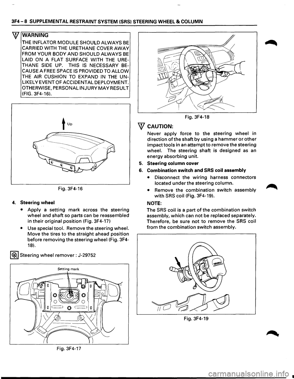 ISUZU TROOPER 1995 Service Manual 3F4-8 SUPPLEMENTAL RESTRAINT SYSTEM (SRS) STEERING WHEEL & COLUMN 
W WARNING 
THE INFLATOR MODULE SHOULD ALWAYS BE 
CARRIED WITH THE URETHANE COVER AWAY 
FROM YOUR  BODY AND SHOULD  ALWAYS BE 
LAID ON