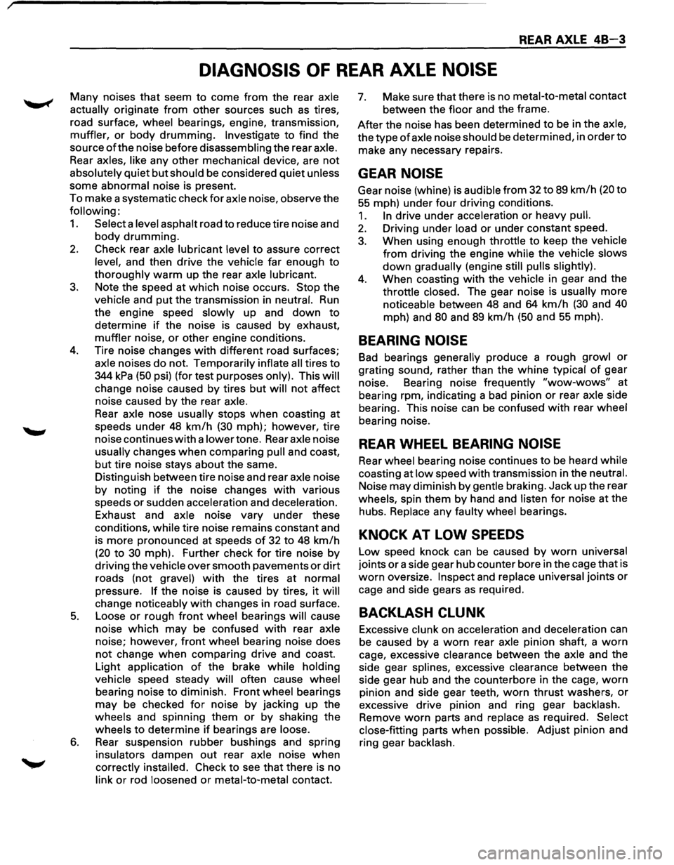 ISUZU TROOPER 1995 User Guide REAR AXLE 48-3
DIAGNOSIS OF REAR AXLE NOISE
Many noises that seem to come from the rear axle
actually
originate from other sources such as tires,
road surface, wheel bearings, engine, tran ISUZU TROOPER 1995 User Guide REAR AXLE 48-3
DIAGNOSIS OF REAR AXLE NOISE
Many noises that seem to come from the rear axle
actually
originate from other sources such as tires,
road surface, wheel bearings, engine, tran