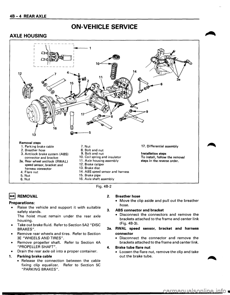 ISUZU TROOPER 1995  Workshop Manual 48-4 REAR AXLE 
ON-VEHICLE SERVICE 
AXLE HOUSING 
; ~~:r~4 , 
L ___________ j 
12 14 
3a 
1 
• 3 
~ 
~· 
13 5 
Removal steps 
1. Parking brake cable 7. Nut  17. 
Differential  assembly 
2.  Breathe