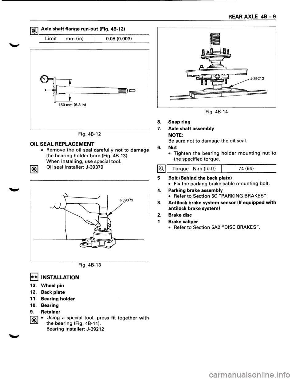 ISUZU TROOPER 1995 User Guide 1 t!!.l Axle shaft flange run-out (Fig. 4B-12) 
Limit mm (in) I 0.08 (0.003) 
160 mm (6.3 in) 
Fig. 4B-12 
OIL SEAL REPLACEMENT 
• Remove the oil seal carefully not to damage 
the bearing holder bor
