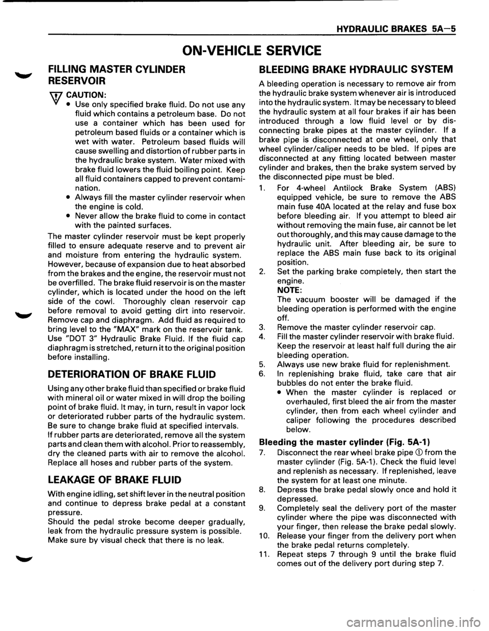 ISUZU TROOPER 1995 Workshop Manual HYDRAULIC BRAKES 5A-5
ON-VEHICLE SERVICE
FILLING MASTER CYLINDER
RESERVOIR
\fl CAUTION:
VI • Use only specified brake fluid. Do not use any
fluid which contains a petroleum base. Do not ISUZU TROOPER 1995 Workshop Manual HYDRAULIC BRAKES 5A-5
ON-VEHICLE SERVICE
FILLING MASTER CYLINDER
RESERVOIR
\fl CAUTION:
VI • Use only specified brake fluid. Do not use any
fluid which contains a petroleum base. Do not