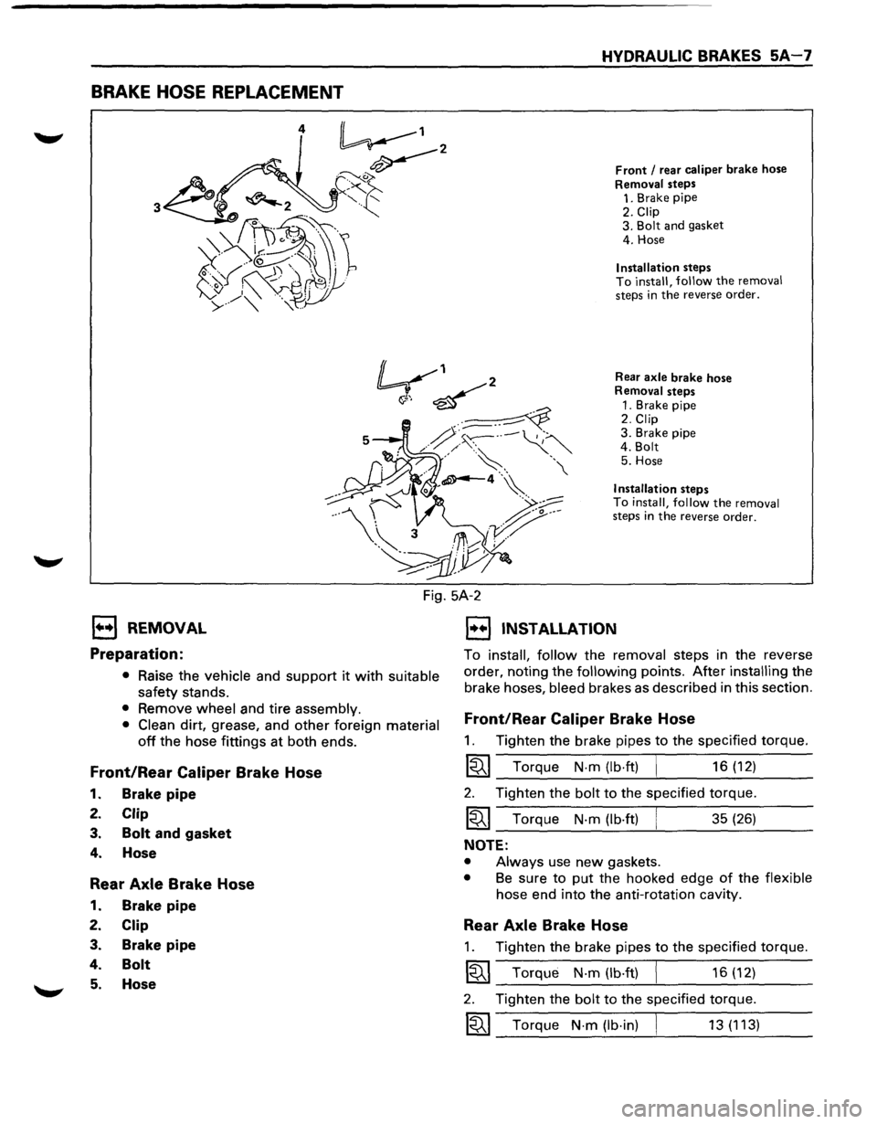 ISUZU TROOPER 1995 User Guide BRAKE HOSE REPLACEMENT 
HYDRAULIC  BRAKES 5A-7 
Front I rear caliper brake hose 
Removal steps 1. Brake  pipe 
2. Clip 3. Bolt and gasket 
4.  Hose 
Installation steps To install,  follow the removal 