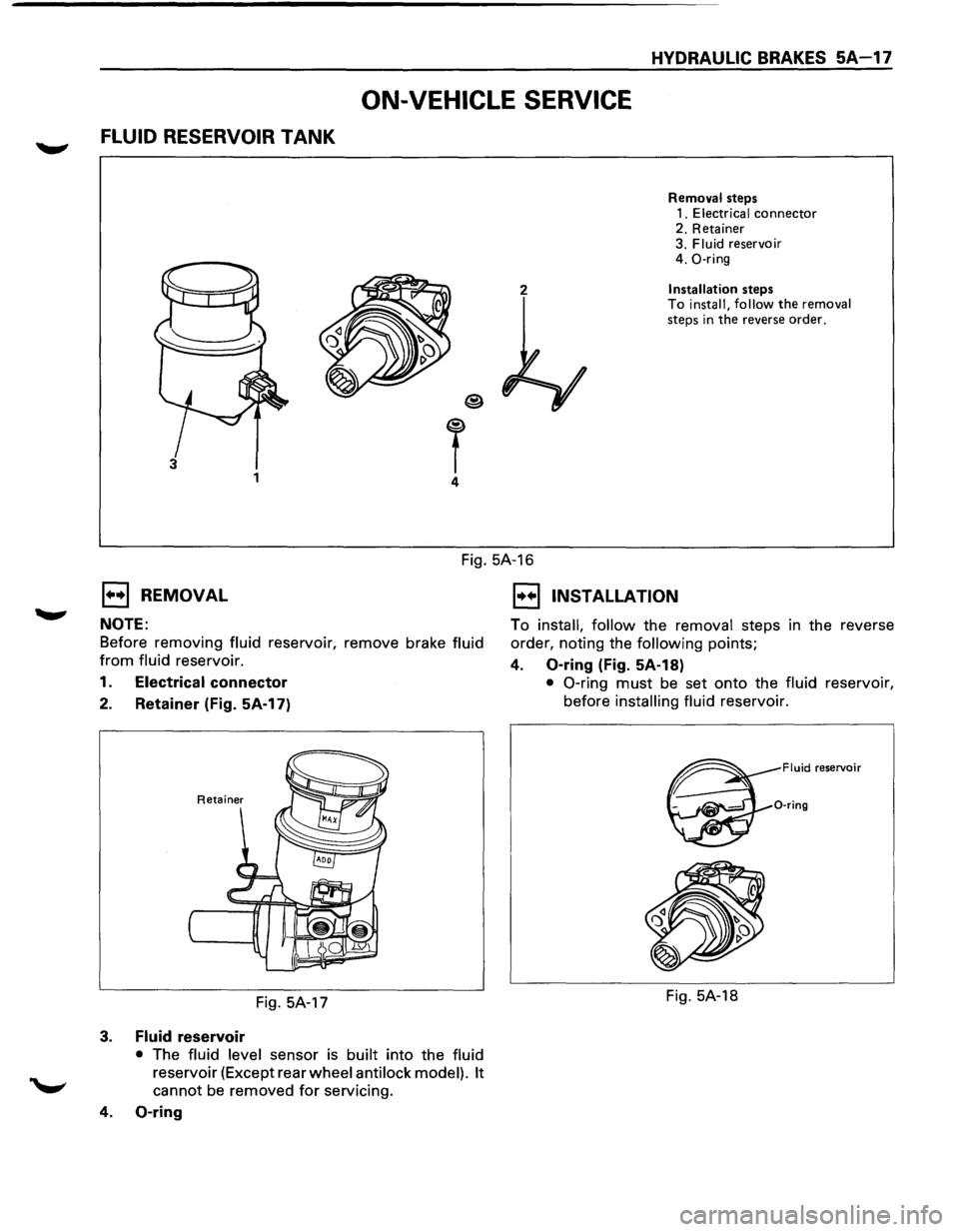 ISUZU TROOPER 1995 User Guide HYDRAULIC BRAKES 5A-17 
ON-VEHICLE SERVICE 
FLUID RESERVOIR TANK 
2 
T 4 
3 1 
Removal  steps 
1. Electrical connector 2.  Retainer 
3. Fluid reservoir 
4.  0-ring 
Installation steps 
To install,  fo
