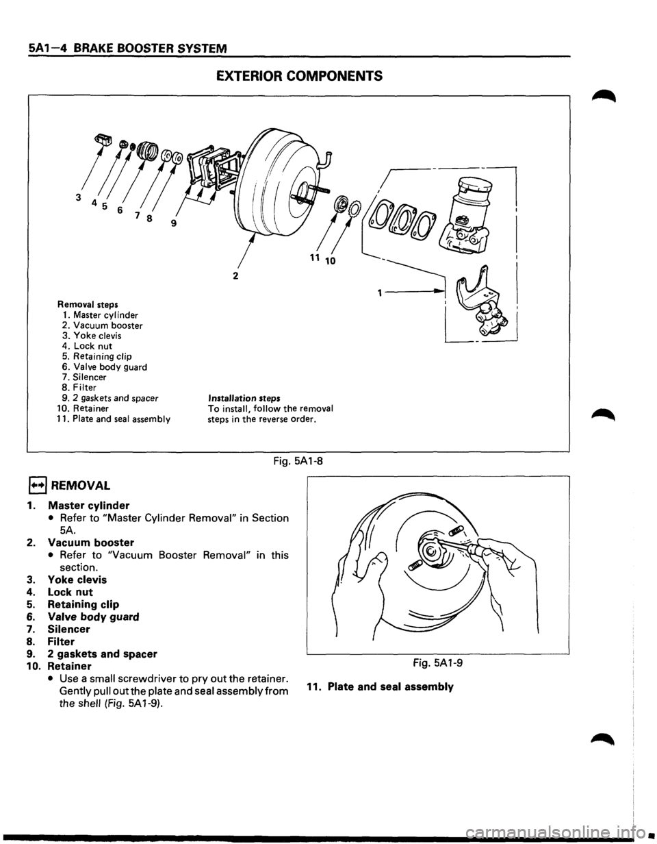 ISUZU TROOPER 1995 Workshop Manual SA 1-4 EXTERI _ BRAKE BOOSTER SYSTEM OR COMPQ .• N,.=E~N~T_s ____ _
l;JJ!!
3 4 5 6 7
8 9
Removal steps. d
1 Master cylm er
2. Vacuum b.ooster
3. Yoke
clevis
4
: Lock n.ut .
5
ISUZU TROOPER 1995 Workshop Manual SA 1-4 EXTERI _ BRAKE BOOSTER SYSTEM OR COMPQ .• N,.=E~N~T_s ____ _
l;JJ!!
3 4 5 6 7
8 9
Removal steps. d
1 Master cylm er
2. Vacuum b.ooster
3. Yoke
clevis
4
: Lock n.ut .
5