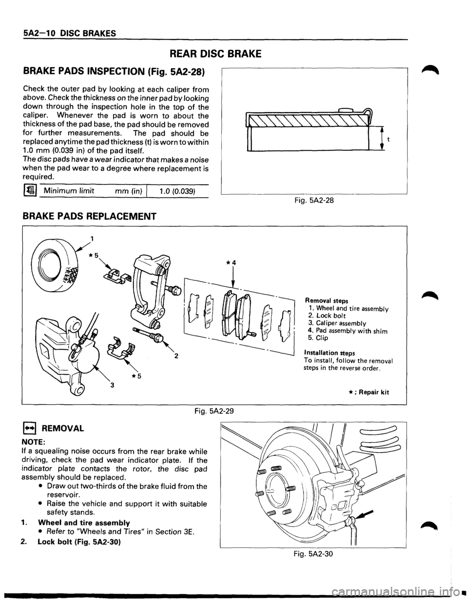 ISUZU TROOPER 1995  Workshop Manual 5A2-1 0 DISC BRAKES 
REAR DISC BRAKE 
BRAKE PADS  INSPECTION (Fig. 5A2-28) 
Check  the outer  pad by looking at each caliper from 
above.  Check the thickness  on the  inner  pad by looking 
down thro