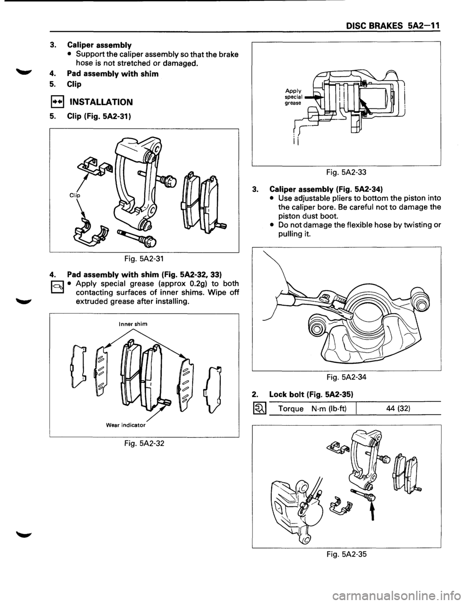 ISUZU TROOPER 1995 Service Manual 3. Caliper assembly 
• Support  the caliper assembly so that the brake 
hose  is 
not stretched or damaged. 
4. Pad assembly with shim 
5. Clip 
l·u·l INSTALLATION 
5. Clip (Fig. 5A2-31) 
~ Clip 
