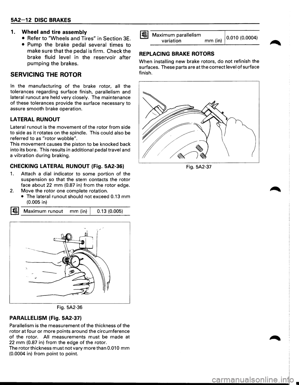 ISUZU TROOPER 1995 Owners Manual 5A2-12 DISC BRAKES 
1. Wheel and tire assembly 
• Refer to "Wheels  and Tires"  in Section 3E. 
• Pump  the brake  pedal several  times to 
make  sure that the pedal 
is firm.  Check  the 
brake  