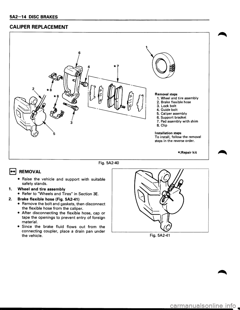 ISUZU TROOPER 1995 Owners Manual 5A2-14 DISC BRAKES 
CALIPER REPLACEMENT 
6 
3 
Fig. 5A2-40 
1••1 REMOVAL 
• Raise  the vehicle  and support with suitable 
safety  stands. 
1. Wheel and tire assembly 
• Refer to "Wheels and T