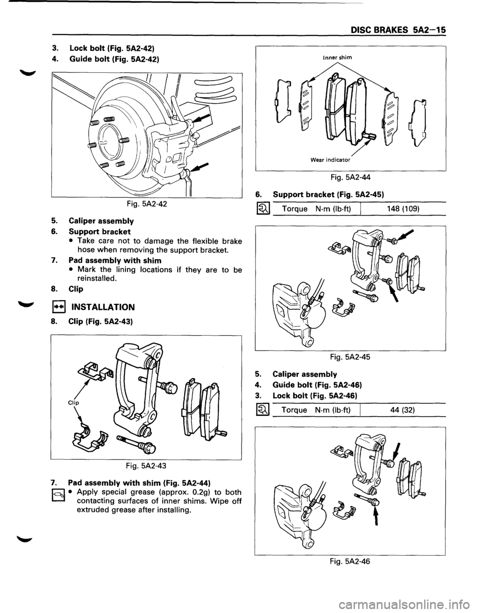 ISUZU TROOPER 1995 Workshop Manual 3. Lock bolt (Fig. 5A2-42)
4.
Guide bolt (Fig. 5A2-42)
Fig. 5A2-42
5. Caliper assembly
6. Support bracket
• Take care not to damage the flexible brake
hose
when removing the support bra ISUZU TROOPER 1995 Workshop Manual 3. Lock bolt (Fig. 5A2-42)
4.
Guide bolt (Fig. 5A2-42)
Fig. 5A2-42
5. Caliper assembly
6. Support bracket
• Take care not to damage the flexible brake
hose
when removing the support bra
