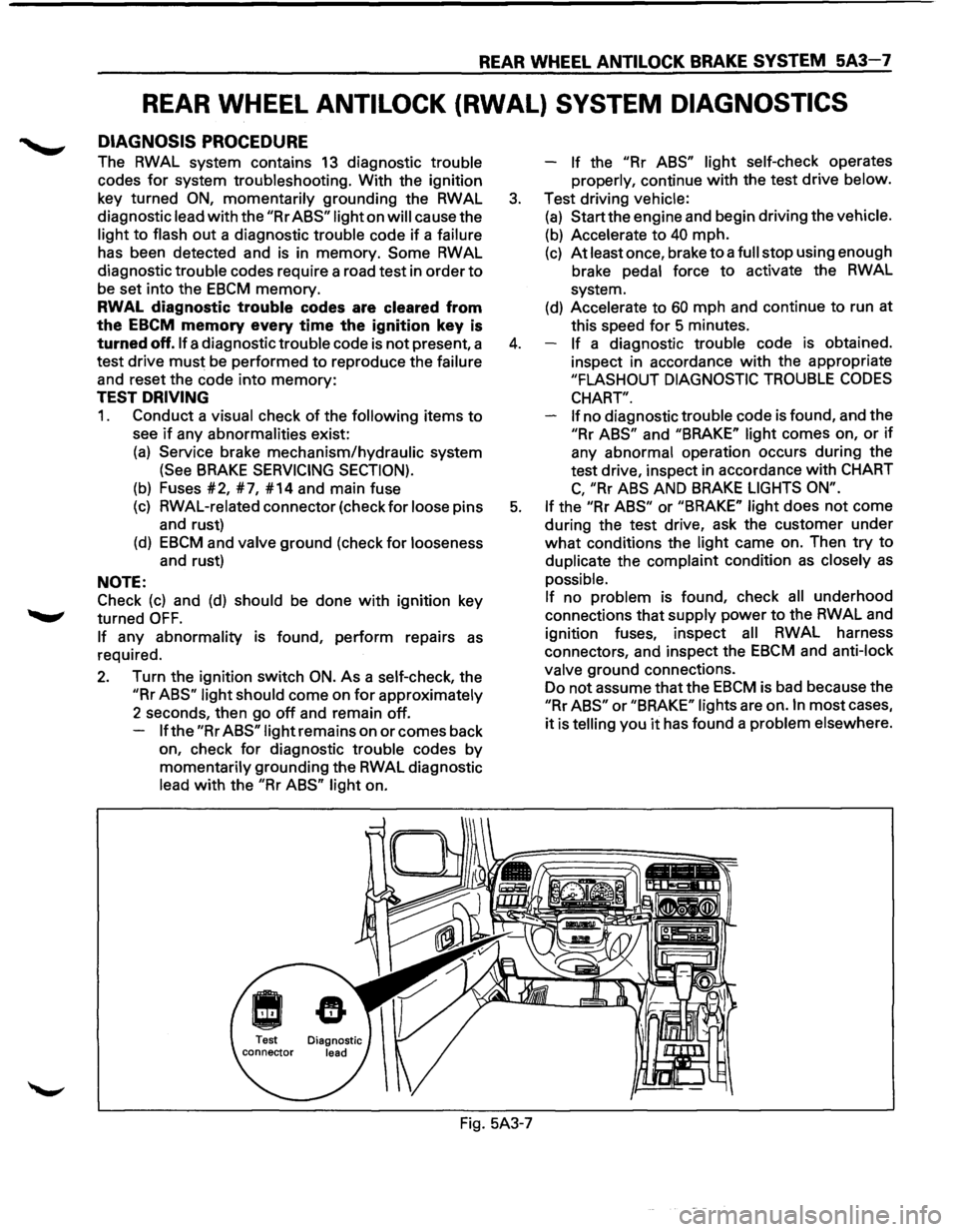ISUZU TROOPER 1995 Workshop Manual REAR WHEEL ANTILOCK BRAKE SYSTEM 5A3-7
REAR WHEEL ANTILOCK (RWAL) SYSTEM DIAGNOSTICS
DIAGNOSIS PROCEDURE
The RWAL system contains 13 diagnostic trouble
codes
for system troubleshooting. Wit ISUZU TROOPER 1995 Workshop Manual REAR WHEEL ANTILOCK BRAKE SYSTEM 5A3-7
REAR WHEEL ANTILOCK (RWAL) SYSTEM DIAGNOSTICS
DIAGNOSIS PROCEDURE
The RWAL system contains 13 diagnostic trouble
codes
for system troubleshooting. Wit