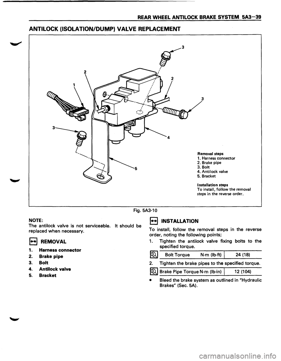 ISUZU TROOPER 1995 Owners Manual REAR WHEEL ANTILOCK BRAKE SYSTEM 5A3-39 
ANTILOCK (ISOLATION/DUMP) VALVE REPLACEMENT 
3 
Removal  steps 
1.  Harness  connector 
2.  Brake  pipe 
3.  Bolt 
4.  Antilock 
valve 5. Bracket 
Installation