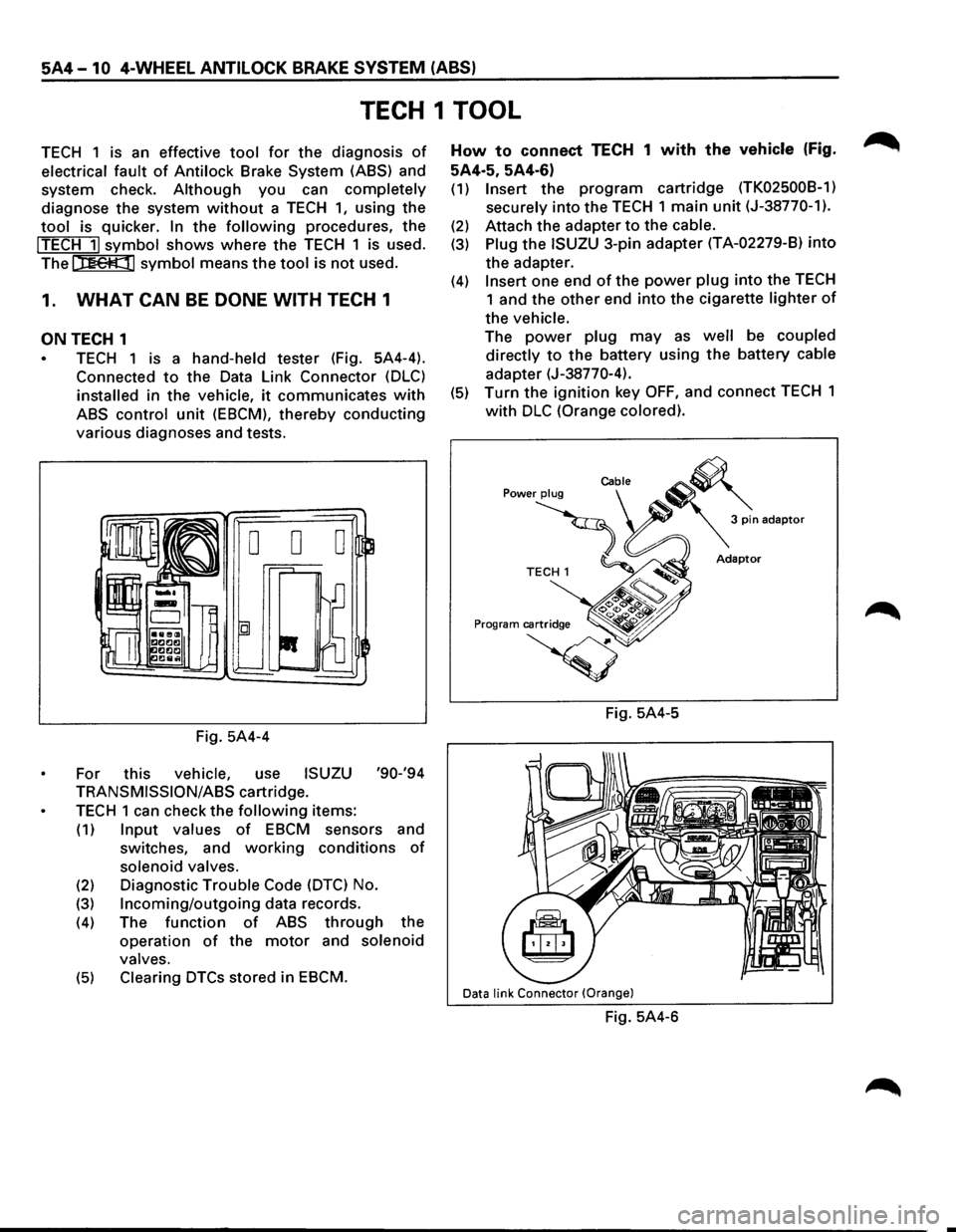 ISUZU TROOPER 1995 Owners Manual 5A4-10 4-WHEEL ANTILOCK BRAKE SYSTEM (ABS) 
TECH 1 TOOL 
TECH 1 is  an  effective tool for the diagnosis of 
electrical fault of Antilock Brake System  (ASS) and 
system  check. 
Although you can comp