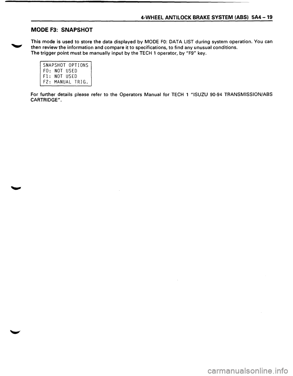 ISUZU TROOPER 1995 Owners Manual 4-WHEEL ANTILOCK BRAKE SYSTEM (ABS) 5A4-19 
MODE F3: SNAPSHOT 
This mode  is used to store  the data  displayed  by MODE FO: DATA LIST during system operation.  You can 
then review  the information  