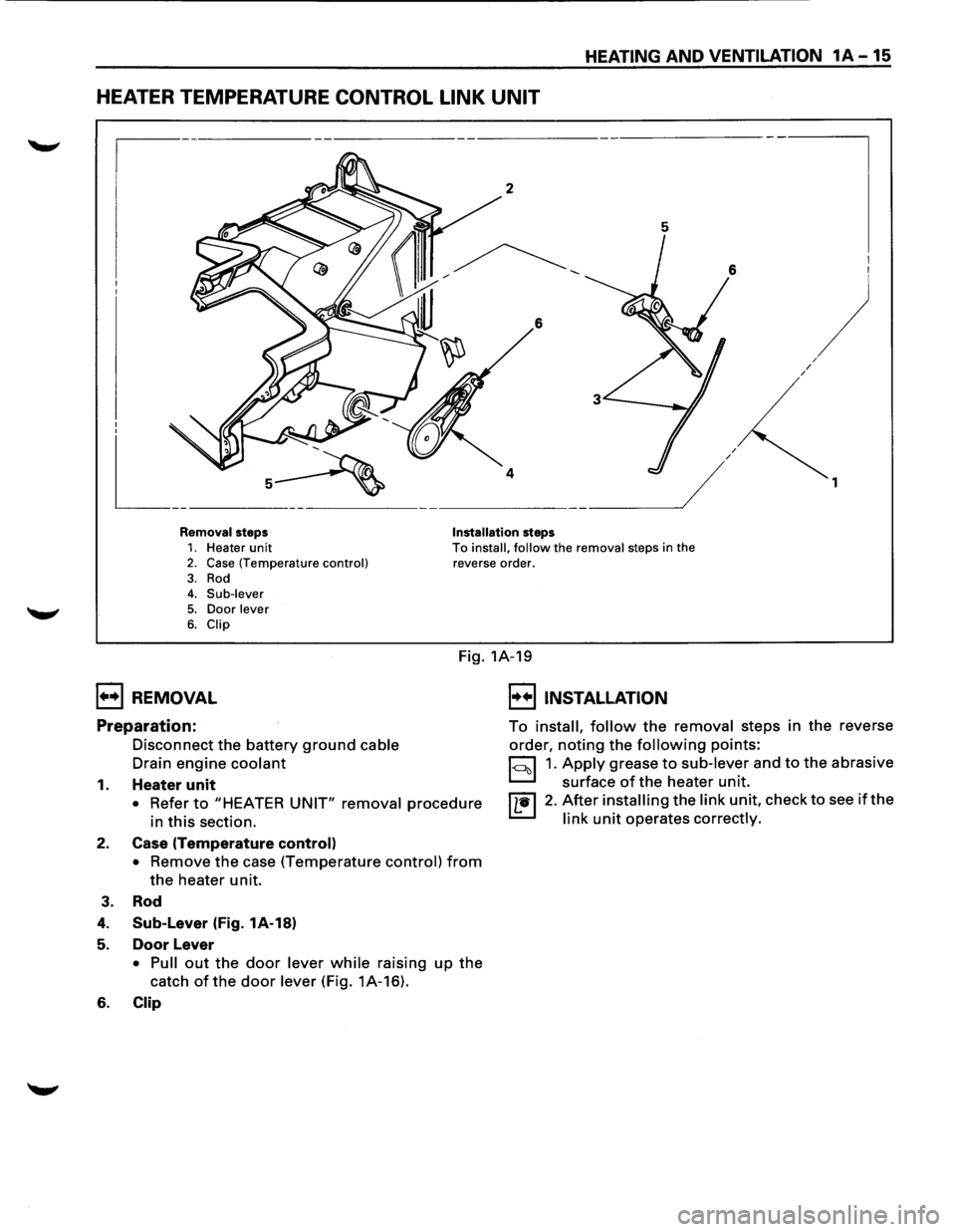 ISUZU TROOPER 1995 Workshop Manual HEATING AND VENTILATION 1A-15
HEATER TEMPERATURE CONTROL LINK UNIT
5
6
/ /
I I
)
1
Removal steps Installation steps 1. Heater unit 2. Case (Temperature control) To install, follow the removal ISUZU TROOPER 1995 Workshop Manual HEATING AND VENTILATION 1A-15
HEATER TEMPERATURE CONTROL LINK UNIT
5
6
/ /
I I
)
1
Removal steps Installation steps 1. Heater unit 2. Case (Temperature control) To install, follow the removal