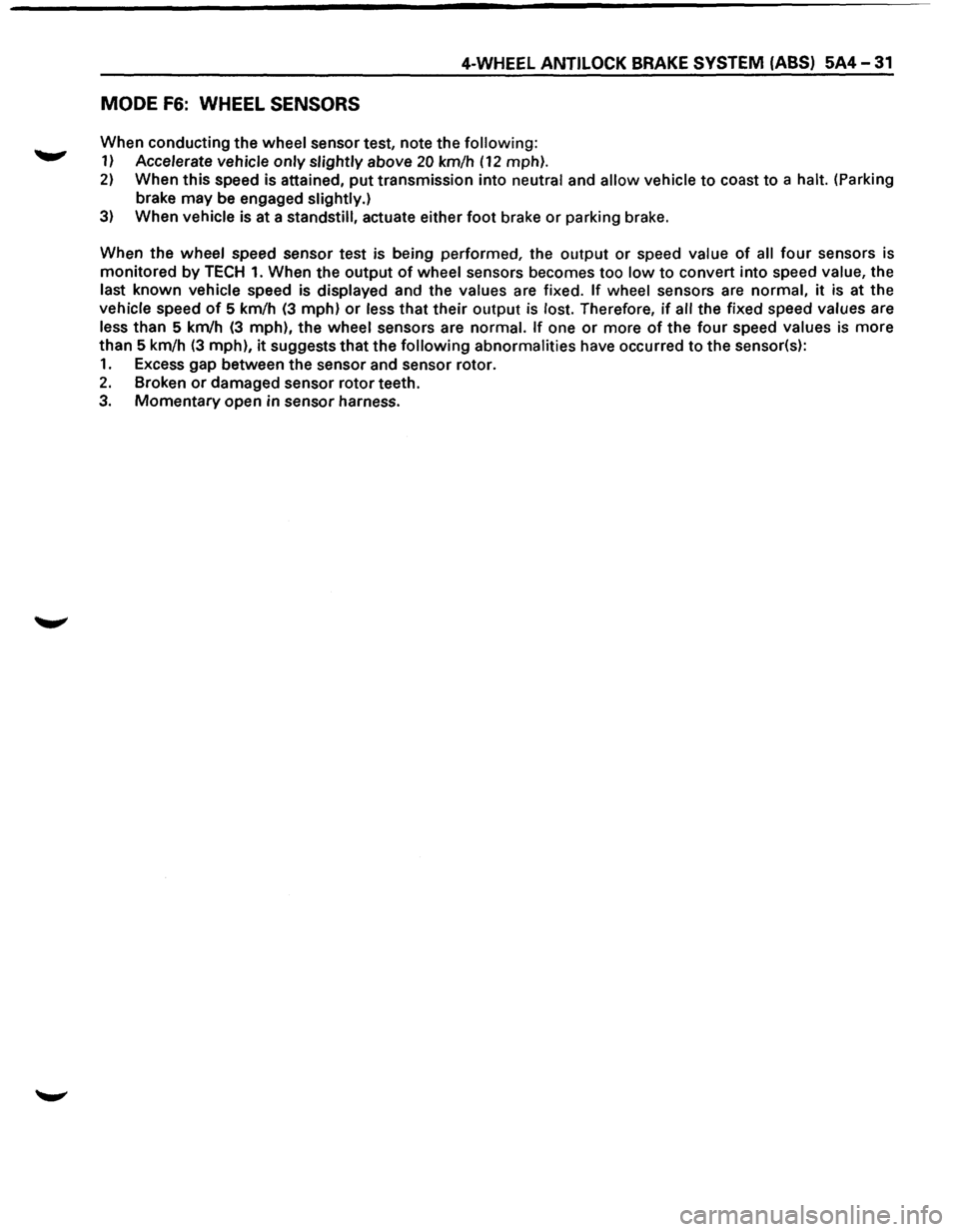 ISUZU TROOPER 1995 Owners Guide 4-WHEEL ANTILOCK BRAKE SYSTEM (ABS) 5A4-31 
MODE F6: WHEEL SENSORS 
When conducting  the wheel sensor test, note the following: 
1) Accelerate vehicle  only slightly above 20 km/h (12 mph). 
2) When  