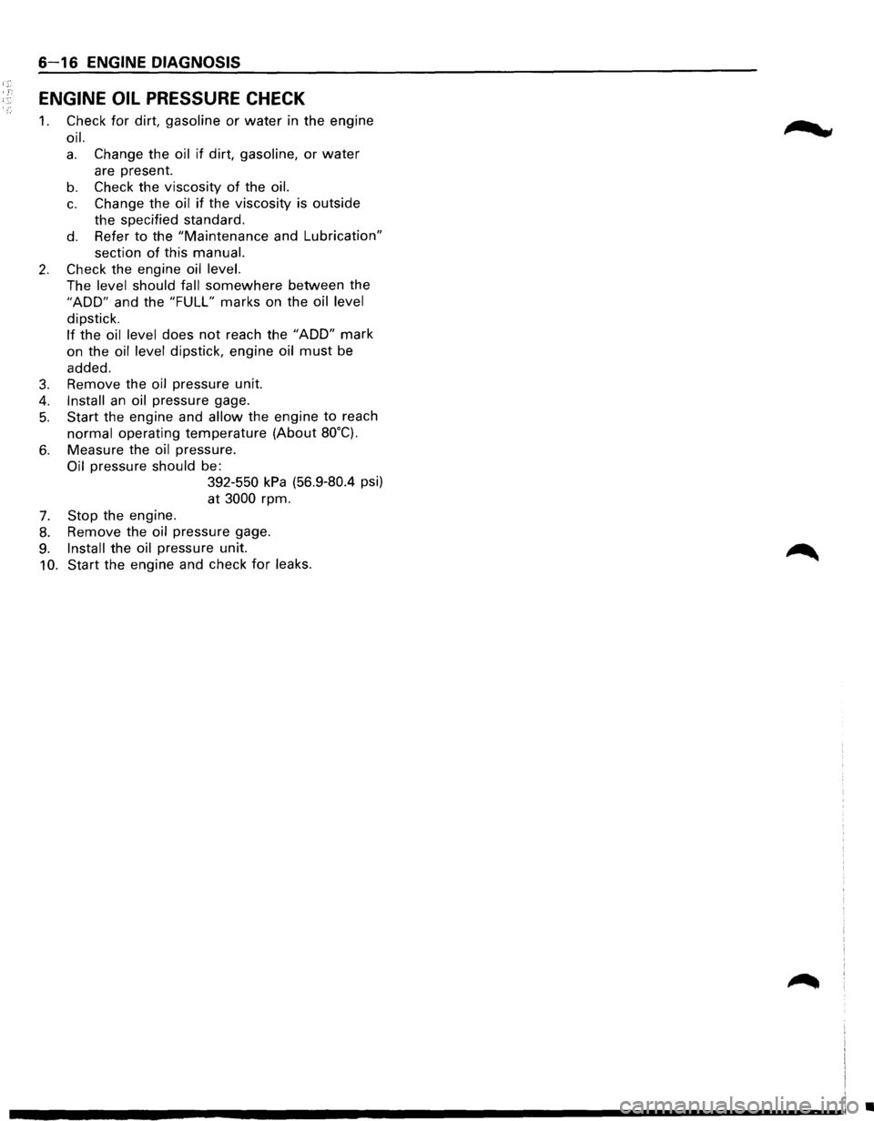 ISUZU TROOPER 1995 User Guide 6-16 ENGINE DIAGNOSIS 
ENGINE  OIL PRESSURE CHECK 
1. Check  for dirt, gasoline or water in the  engine 
oil. 
a. Change  the oil if dirt, gasoline, or water 
are present. 
b. Check  the viscosity of 