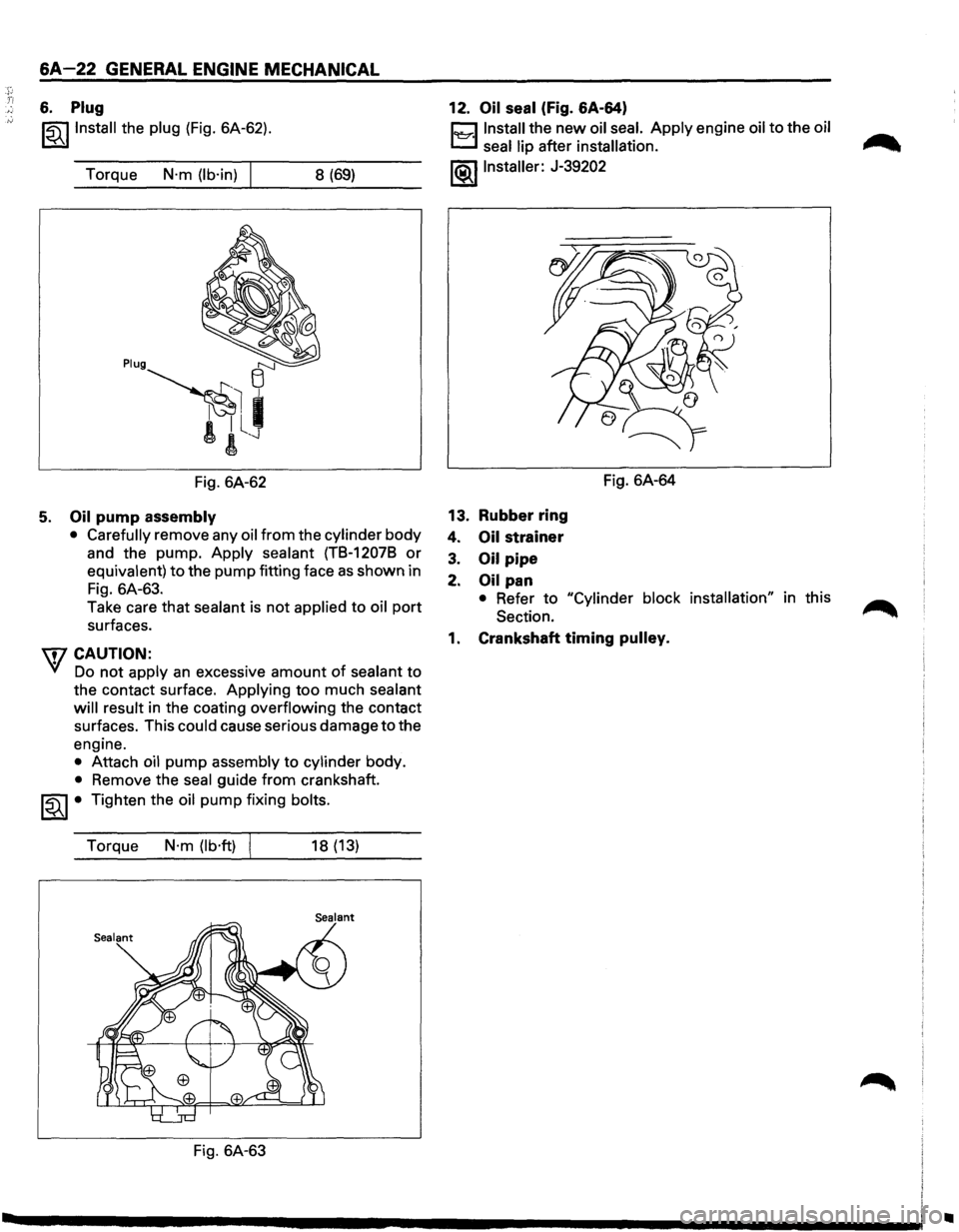 ISUZU TROOPER 1995  Workshop Manual .r Ti 
6A-22 GENERAL ENGINE MECHANICAL 
6. Plug 
~~~Install the plug  (Fig. 6A-62). 
Torque 
N·m  (lb·in) 8 (69) 
Fig. 6A-62 
5. Oil pump assembly 
•  Carefully 
remove  any oil from the cylinder 