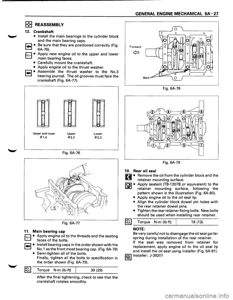 ISUZU TROOPER 1995 Owners Guide l•!•l REASSEMBL V 
12. Crankshaft 
• Install the  main  bearings  to the cylinder  block 
and the main  bearing  caps. 
1 .. 1• Be sure that they are positioned correctly (Fig. 
6A-76). 
1~1·