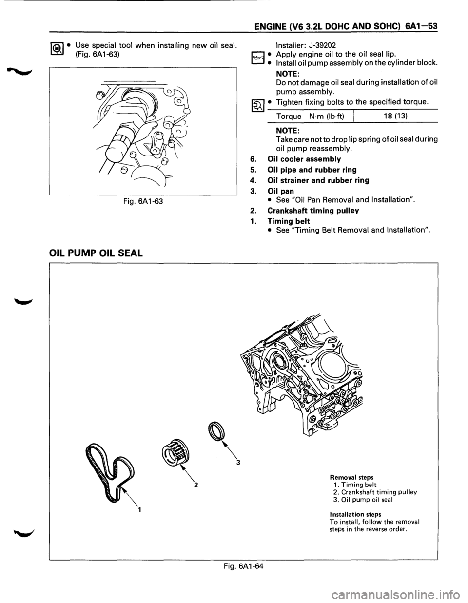 ISUZU TROOPER 1995 Owners Manual 1®.1• Use special tool when installing new oil seal. 
(Fig.  6A 1-63) 
Fig. 6A1-63 
OIL PUMP OIL SEAL 
 
3 
ENGINE (V6  3.2L DOHC AND SOHC) 6A 1-53 
ll::r.l : 
Installer:  J-39202 
Apply 
engine 