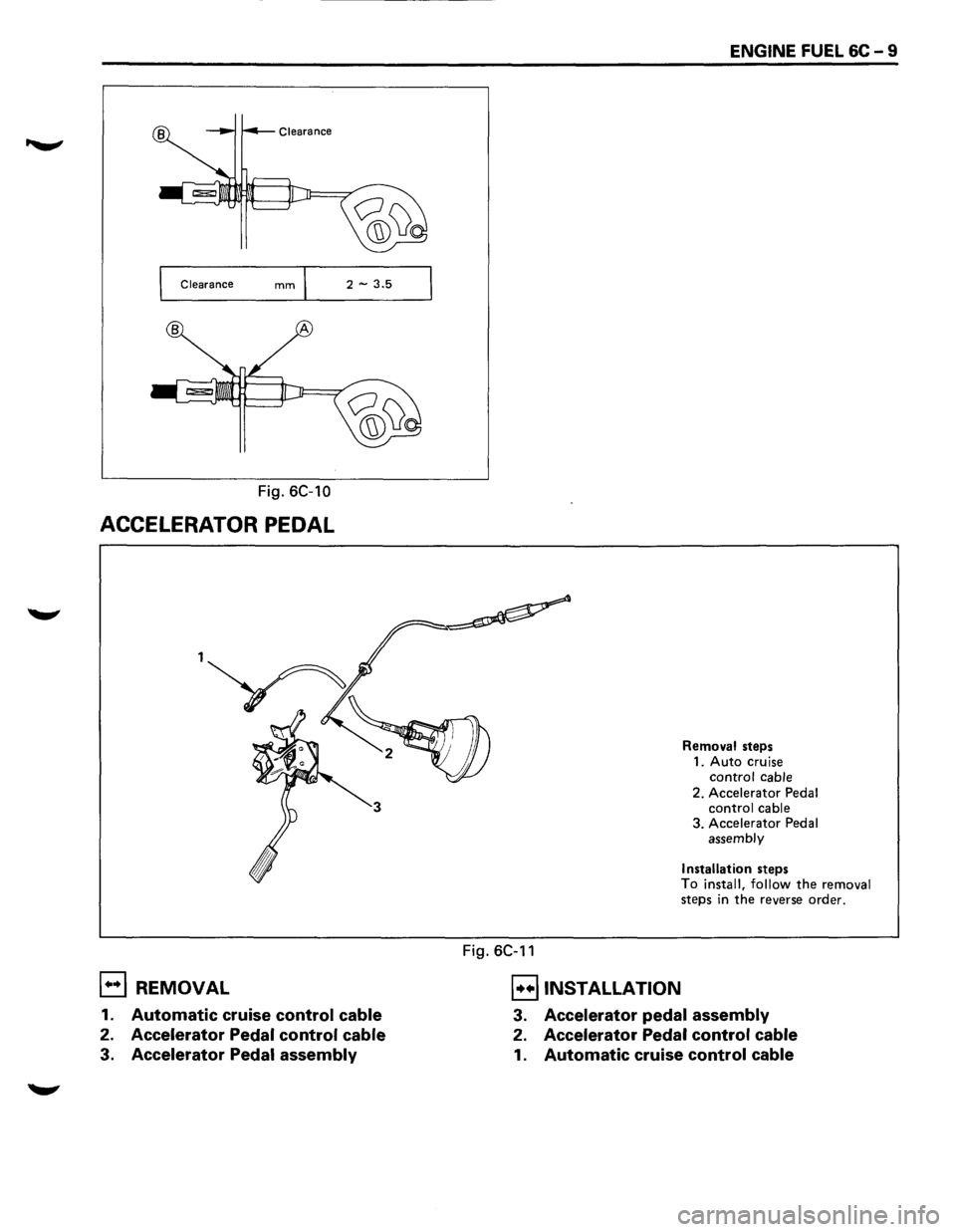 ISUZU TROOPER 1995 Workshop Manual Clearance 2 -3.5
Fig. 6C-10
ACCELERATOR PEDAL
E) REMOVAL
1. Automatic cruise control cable
2. Accelerator Pedal control cable
3. Accelerator Pedal assembly
Fig. 6C-11
B INSTALLATION
ENGIN ISUZU TROOPER 1995 Workshop Manual Clearance 2 -3.5
Fig. 6C-10
ACCELERATOR PEDAL
E) REMOVAL
1. Automatic cruise control cable
2. Accelerator Pedal control cable
3. Accelerator Pedal assembly
Fig. 6C-11
B INSTALLATION
ENGIN
