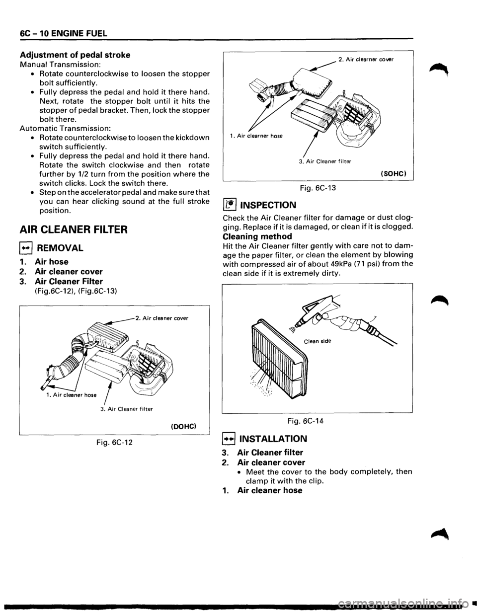 ISUZU TROOPER 1995 Service Manual 6C -10 ENGINE FUEL 
Adjustment of pedal stroke 
Manual Transmission: 
• Rotate counterclockwise to loosen the stopper 
bolt sufficiently. 
• Fully depress the pedal and hold it there hand. 
Next, 