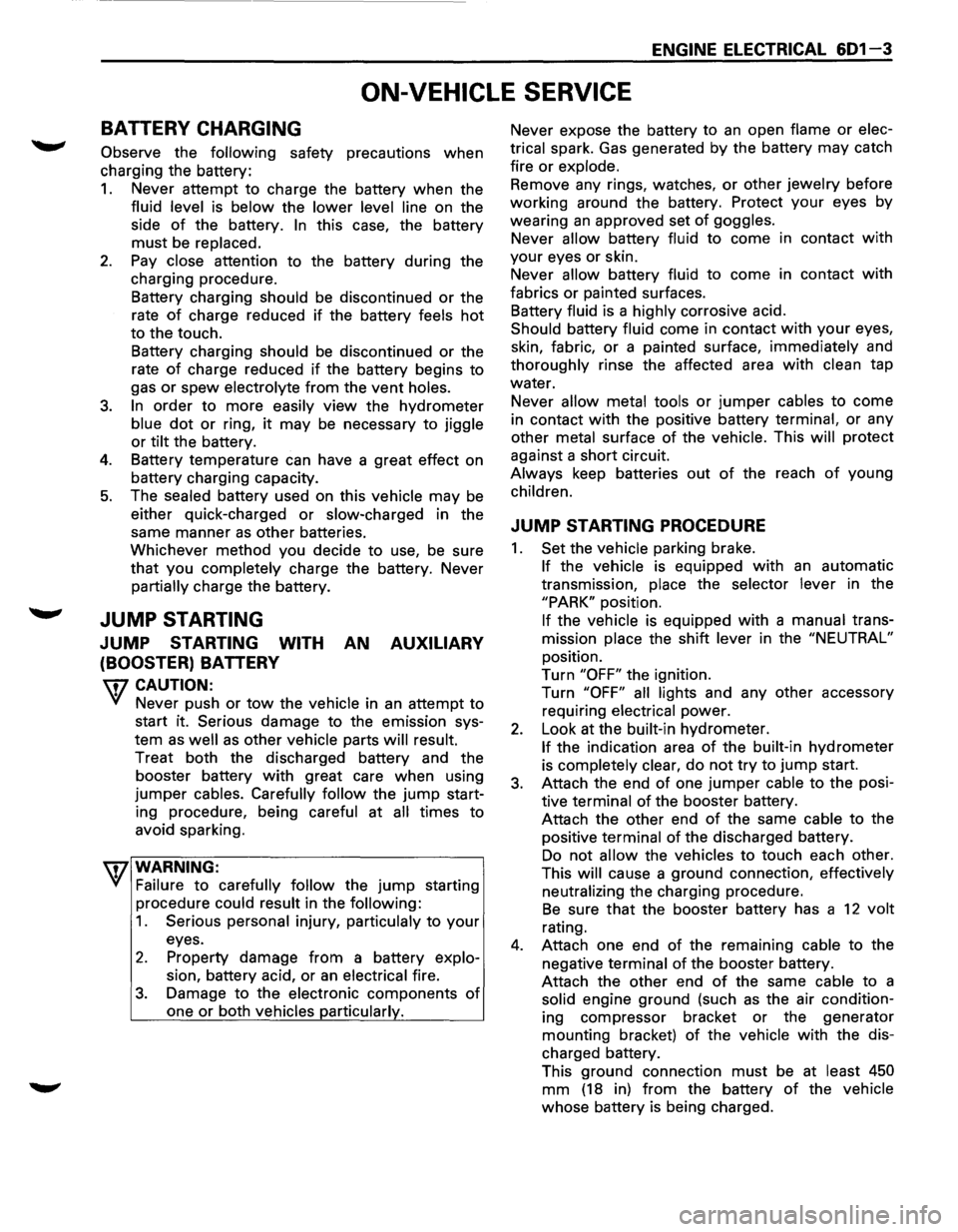 ISUZU TROOPER 1995 User Guide ENGINE ELECTRICAL 601-3
ON-VEHICLE SERVICE
BATTERY CHARGING
Observe the following safety precautions when
charging the battery:
1. Never attempt to charge the battery when the
fluid level is ISUZU TROOPER 1995 User Guide ENGINE ELECTRICAL 601-3
ON-VEHICLE SERVICE
BATTERY CHARGING
Observe the following safety precautions when
charging the battery:
1. Never attempt to charge the battery when the
fluid level is