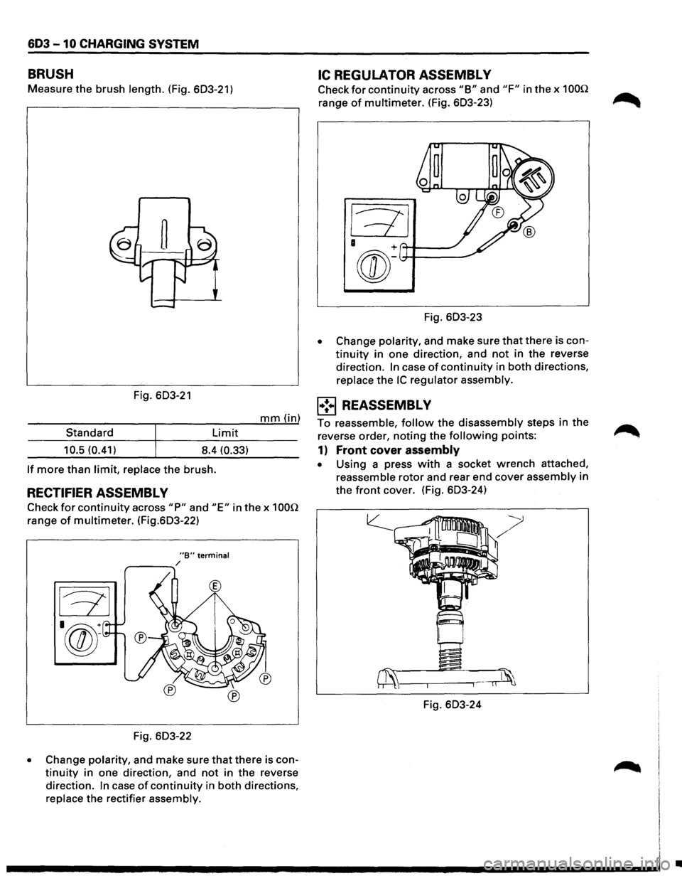 ISUZU TROOPER 1995 Workshop Manual 603 -10 CHARGING SYSTEM
BRUSH
Measure the brush length. (Fig. 603-21)
Fig. 603-21
mm (in)
Standard
Limit
10.5 (0.41) 8.4 (0.33)
If more than limit, replace the brush.
RECTIFIER ASSEMBL V ISUZU TROOPER 1995 Workshop Manual 603 -10 CHARGING SYSTEM
BRUSH
Measure the brush length. (Fig. 603-21)
Fig. 603-21
mm (in)
Standard
Limit
10.5 (0.41) 8.4 (0.33)
If more than limit, replace the brush.
RECTIFIER ASSEMBL V