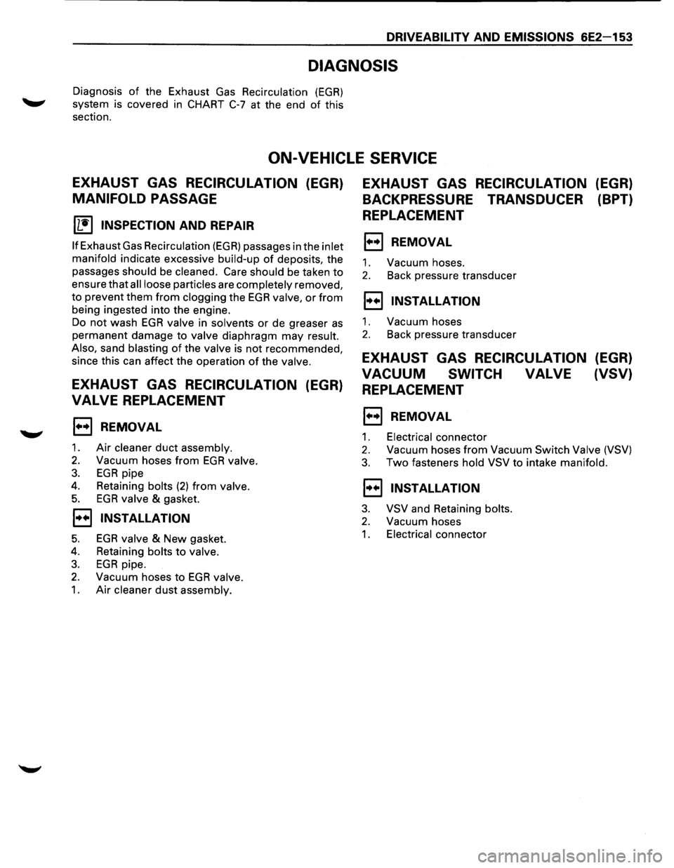 ISUZU TROOPER 1995 Workshop Manual DRIVEABILITV AND EMISSIONS 6E2-153
DIAGNOSIS
Diagnosis of the Exhaust Gas Recirculation (EGR)
system is covered in CHART C-7 at the end of this
section.
ON-VEHICLE SERVICE
EXHAUST GAS RECIRC ISUZU TROOPER 1995 Workshop Manual DRIVEABILITV AND EMISSIONS 6E2-153
DIAGNOSIS
Diagnosis of the Exhaust Gas Recirculation (EGR)
system is covered in CHART C-7 at the end of this
section.
ON-VEHICLE SERVICE
EXHAUST GAS RECIRC
