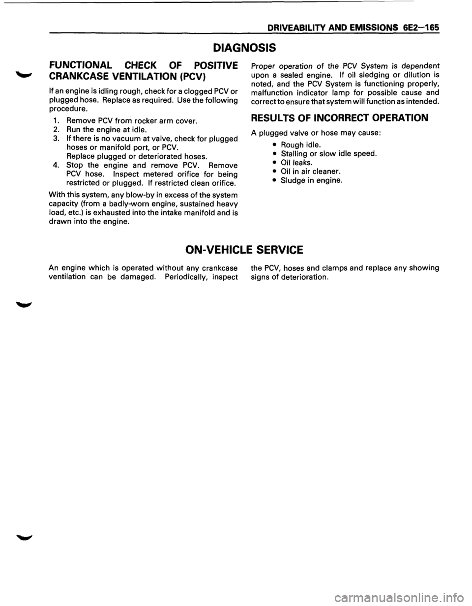 ISUZU TROOPER 1995 Workshop Manual DRIVEABILITV AND EMISSIONS 6E2-165
DIAGNOSIS
FUNCTIONAL CHECK OF POSITIVE
CRANKCASE VENTILATION (PCV)
If an engine is idling rough, check for a clogged PCV or
plugged hose. Replace as required. U ISUZU TROOPER 1995 Workshop Manual DRIVEABILITV AND EMISSIONS 6E2-165
DIAGNOSIS
FUNCTIONAL CHECK OF POSITIVE
CRANKCASE VENTILATION (PCV)
If an engine is idling rough, check for a clogged PCV or
plugged hose. Replace as required. U