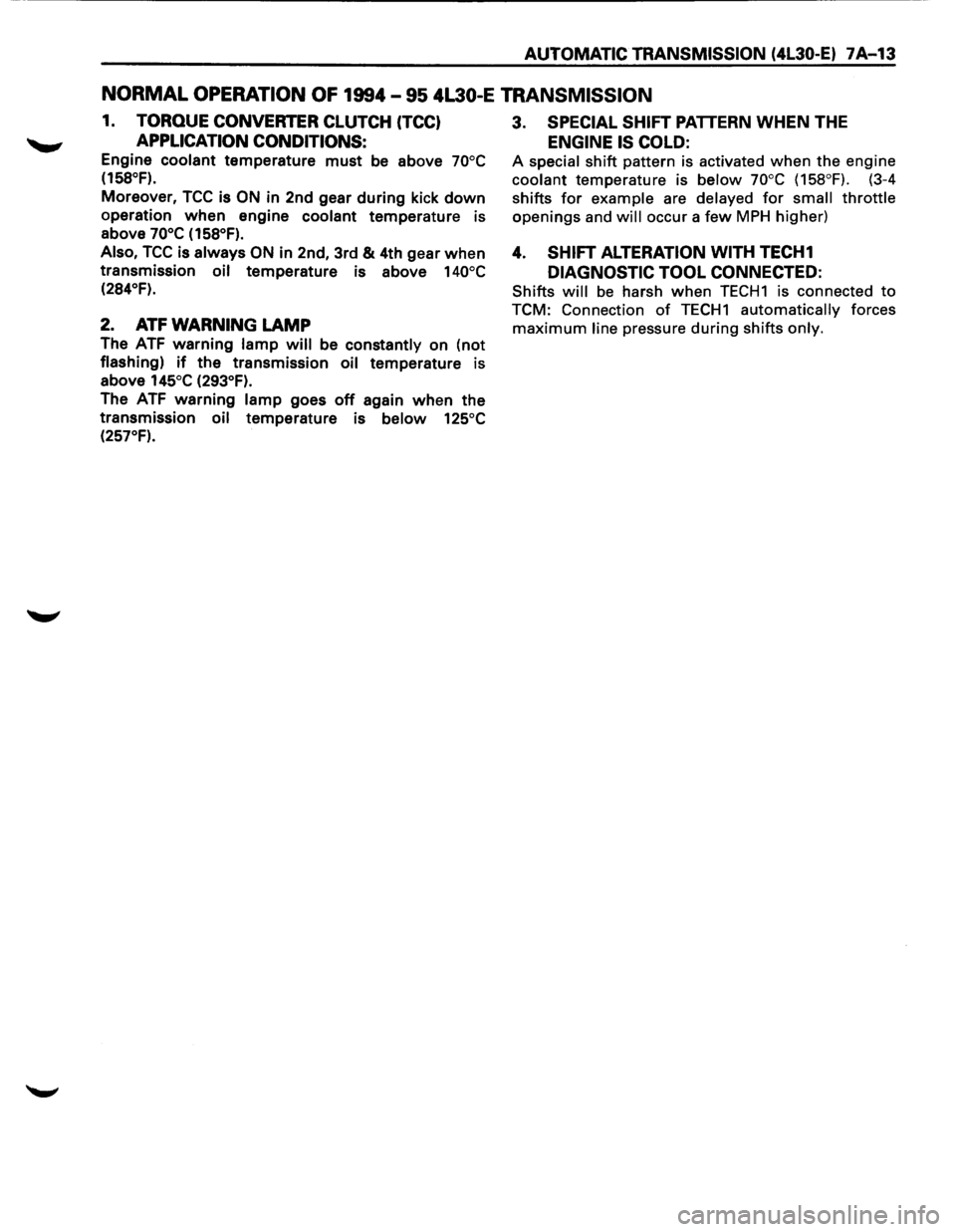 ISUZU TROOPER 1995 Manual Online AUTOMATIC TRANSMISSION (4L30-E) 7A-13
NORMAL OPERATION OF 1994-95 4L30-E TRANSMISSION
1. TORQUE CONVERTER CLUTCH (TCC)
APPLICATION CONDITIONS:
Engine coolant temperature must be above 70°C
(1 ISUZU TROOPER 1995 Manual Online AUTOMATIC TRANSMISSION (4L30-E) 7A-13
NORMAL OPERATION OF 1994-95 4L30-E TRANSMISSION
1. TORQUE CONVERTER CLUTCH (TCC)
APPLICATION CONDITIONS:
Engine coolant temperature must be above 70°C
(1
