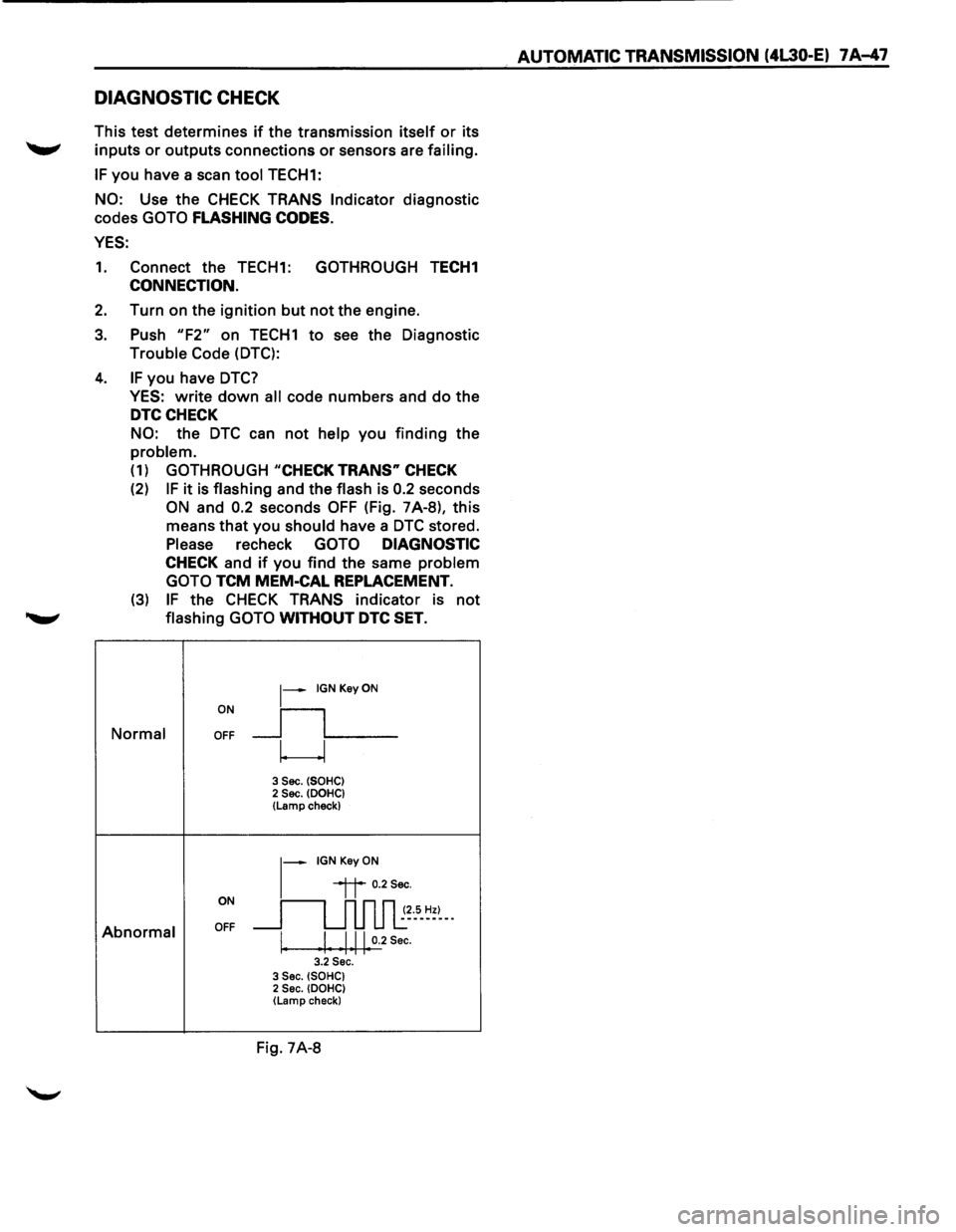 ISUZU TROOPER 1995 Repair Manual DIAGNOSTIC CHECK
This test determines if the transmission itself or its
~ inputs or outputs connections or sensors are failing.
IF you have a scan tool TECH1:
NO: Use the CHECK TRANS Indicato ISUZU TROOPER 1995 Repair Manual DIAGNOSTIC CHECK
This test determines if the transmission itself or its
~ inputs or outputs connections or sensors are failing.
IF you have a scan tool TECH1:
NO: Use the CHECK TRANS Indicato