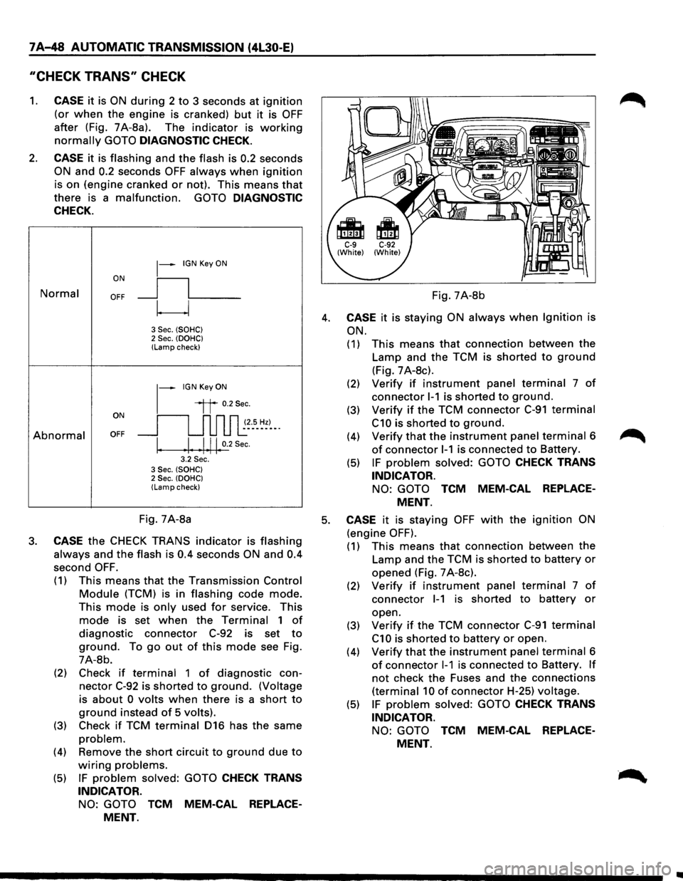 ISUZU TROOPER 1995 Workshop Manual 7 A-48 AUTOMATIC TRANSMISSION (4L30-E)
"CHECK TRANS" CHECK
1. CASE it is ON during 2 to 3 seconds at ignition
(or when the engine is cranked) but it is OFF
after (Fig. 7A-8a). The indicator is ISUZU TROOPER 1995 Workshop Manual 7 A-48 AUTOMATIC TRANSMISSION (4L30-E)
"CHECK TRANS" CHECK
1. CASE it is ON during 2 to 3 seconds at ignition
(or when the engine is cranked) but it is OFF
after (Fig. 7A-8a). The indicator is