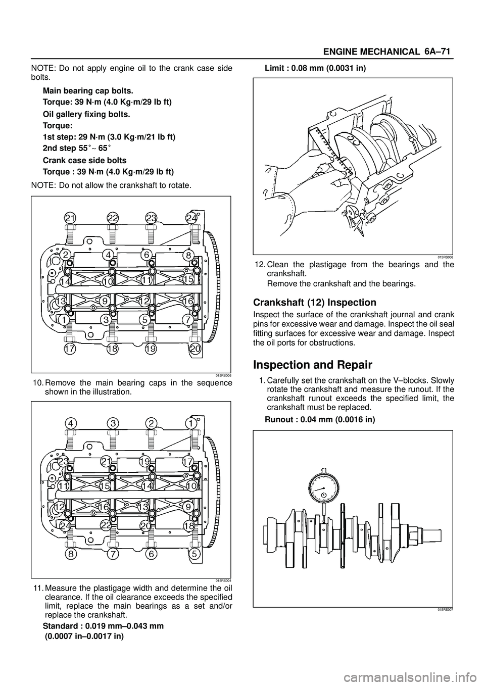 ISUZU TROOPER 1998  Service Repair Manual 6A±71
ENGINE MECHANICAL
NOTE: Do not apply engine oil to the crank case side
bolts.
Main bearing cap bolts.
Torque: 39 N´m (4.0 Kg´m/29 lb ft)
Oil gallery fixing bolts.
Torque:
1st step: 29 N´m (3