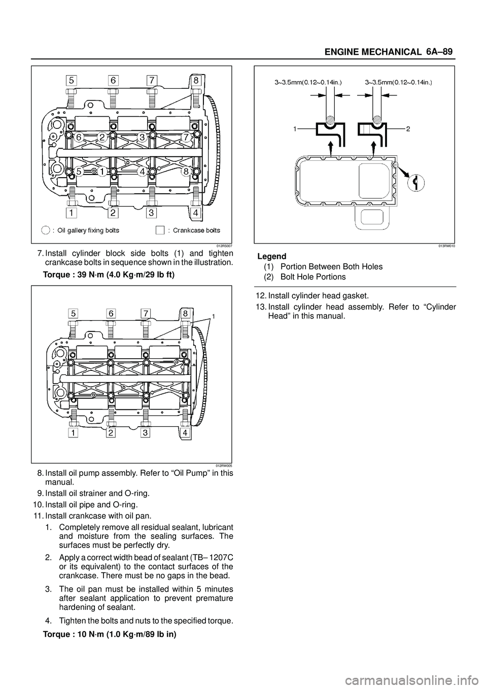 ISUZU TROOPER 1998  Service Repair Manual 6A±89
ENGINE MECHANICAL
012RS007
7. Install cylinder block side bolts (1) and tighten
crankcase bolts in sequence shown in the illustration.
Torque : 39 N´m (4.0 Kg´m/29 lb ft)
012RW005
8. Install 