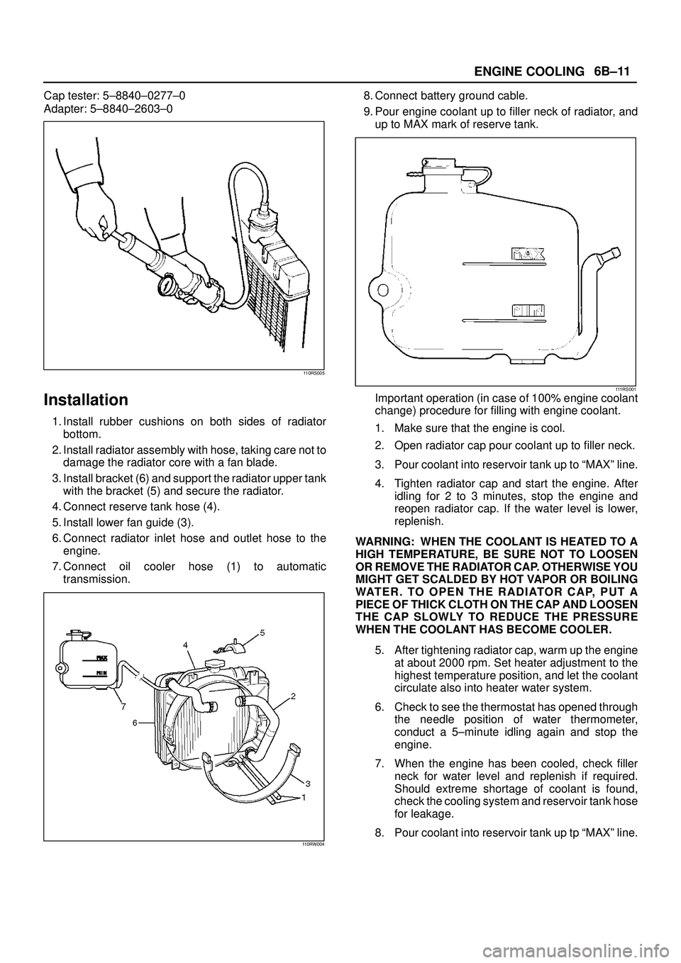 ISUZU TROOPER 1998  Service Manual Online ENGINE COOLING6B±11
Cap tester: 5±8840±0277±0
Adapter: 5±8840±2603±0
110RS005
Installation
1. Install rubber cushions on both sides of radiator
bottom.
2. Install radiator assembly with hose, t