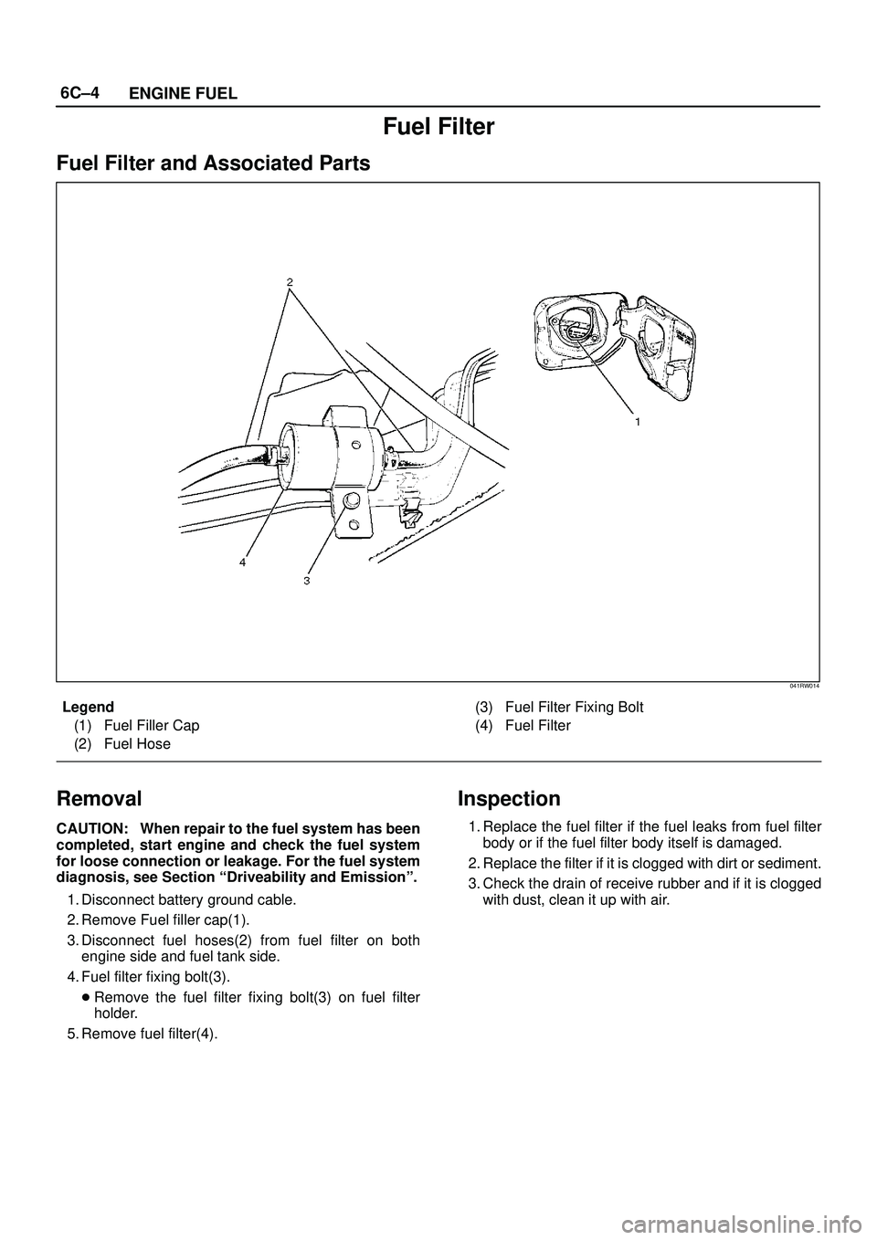 ISUZU TROOPER 1998  Service Repair Manual 6C±4
ENGINE FUEL
Fuel Filter
Fuel Filter and Associated Parts
041RW014
Legend
(1) Fuel Filler Cap
(2) Fuel Hose(3) Fuel Filter Fixing Bolt
(4) Fuel Filter
Removal
CAUTION: When repair to the fuel sys