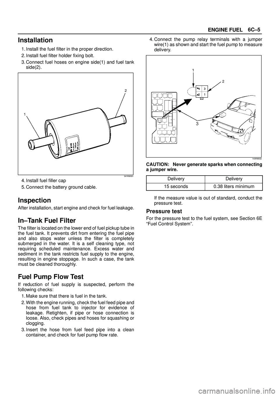 ISUZU TROOPER 1998  Service User Guide 6C±5
ENGINE FUEL
Installation
1. Install the fuel filter in the proper direction.
2. Install fuel filter holder fixing bolt.
3. Connect fuel hoses on engine side(1) and fuel tank
side(2).
041RW001
4.