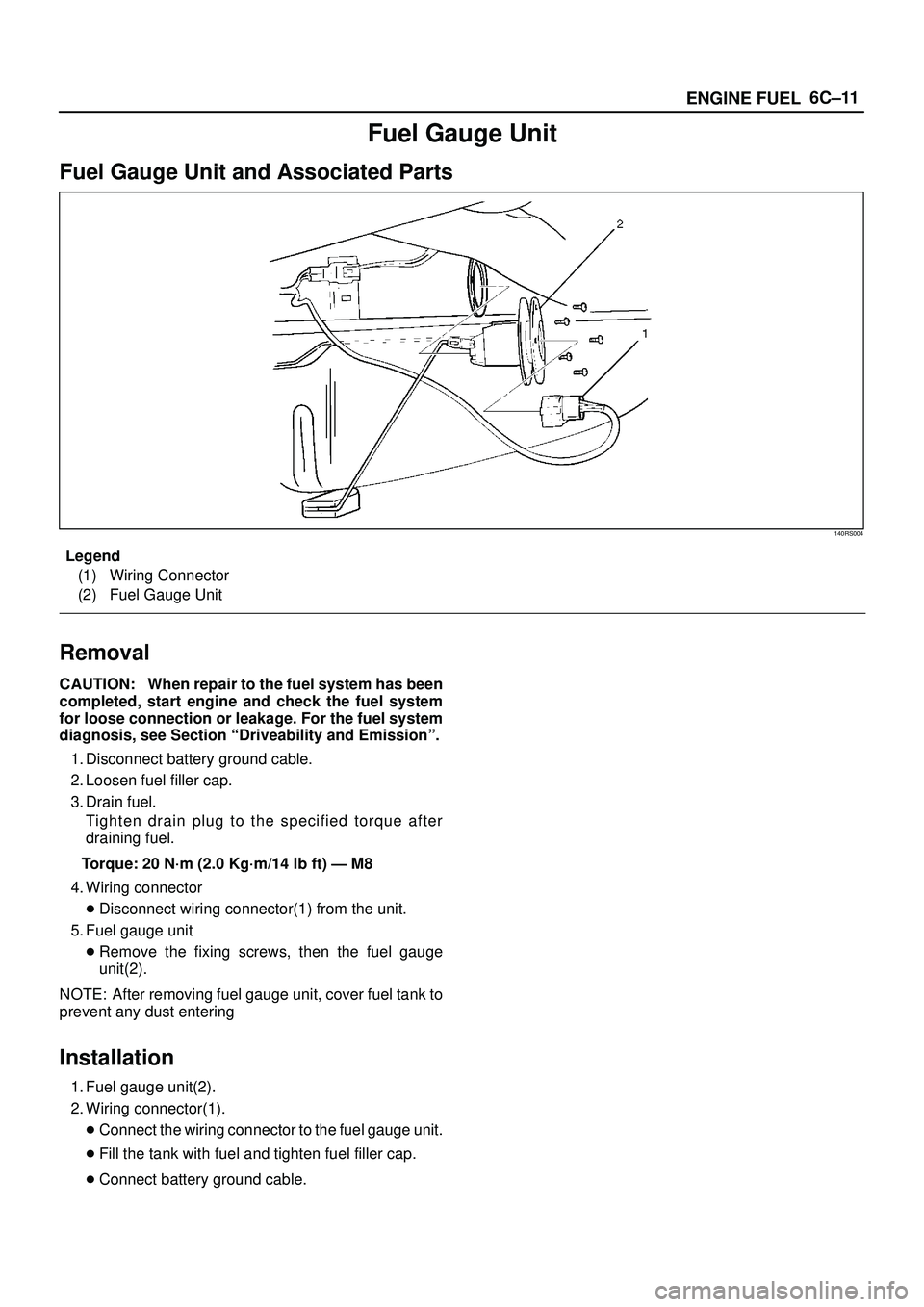ISUZU TROOPER 1998  Service Owners Manual 6C±11
ENGINE FUEL
Fuel Gauge Unit
Fuel Gauge Unit and Associated Parts
140RS004
Legend
(1) Wiring Connector
(2) Fuel Gauge Unit
Removal
CAUTION: When repair to the fuel system has been
completed, sta