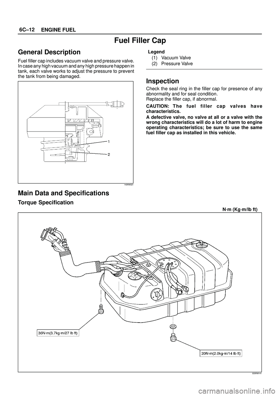 ISUZU TROOPER 1998  Service Owners Manual 6C±12
ENGINE FUEL
Fuel Filler Cap
General Description
Fuel filler cap includes vacuum valve and pressure valve.
In case any high vacuum and any high pressure happen in
tank, each valve works to adjus