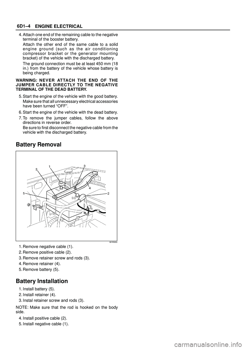 ISUZU TROOPER 1998  Service Repair Manual 6D1±4
ENGINE ELECTRICAL
4. Attach one end of the remaining cable to the negative
terminal of the booster battery.
Attach the other end of the same cable to a solid
engine ground (such as the air cond
