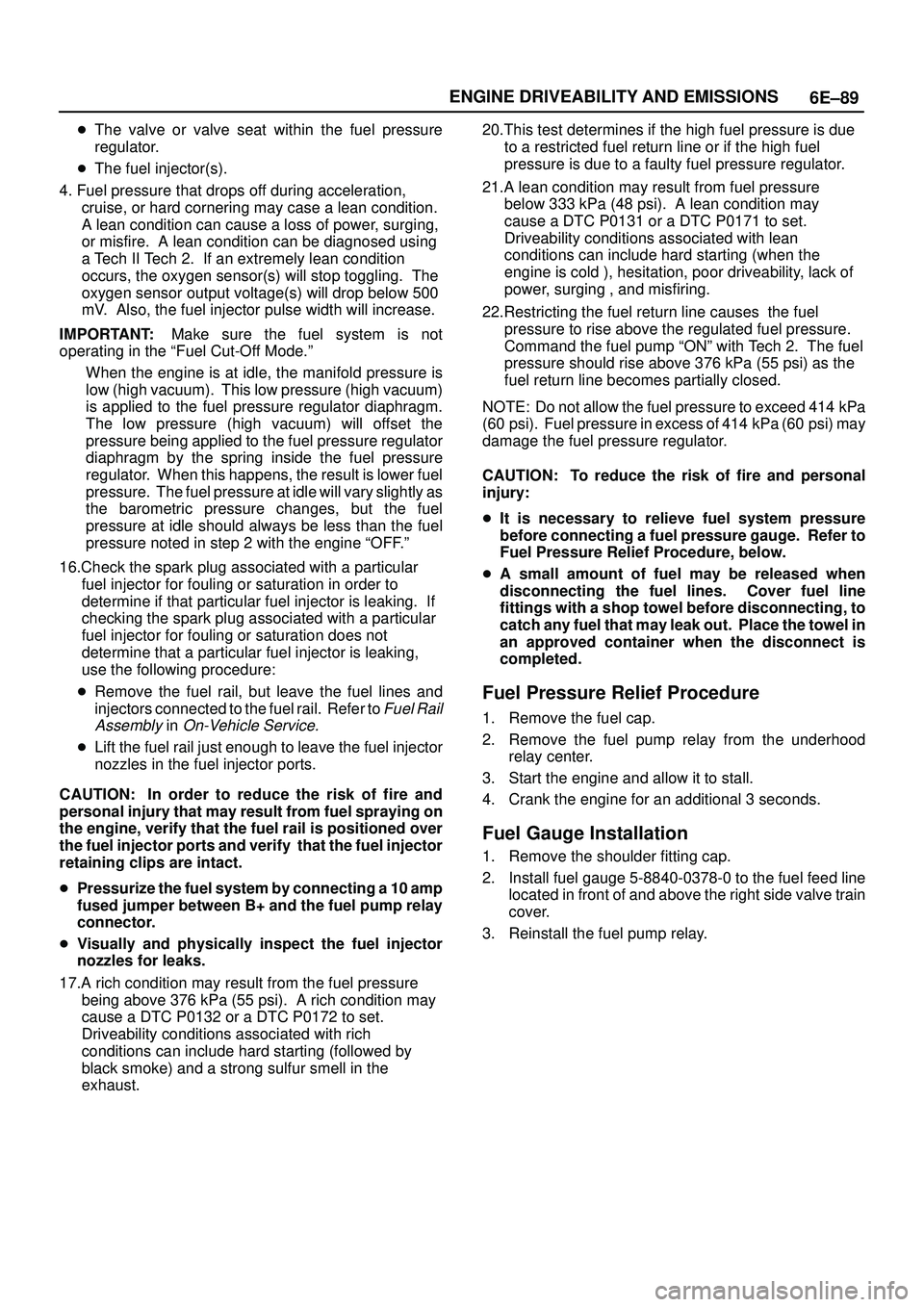 ISUZU TROOPER 1998  Service Owners Guide 6E±89 ENGINE DRIVEABILITY AND EMISSIONS
The valve or valve seat within the fuel pressure
regulator.
The fuel injector(s).
4. Fuel pressure that drops off during acceleration,
cruise, or hard corner