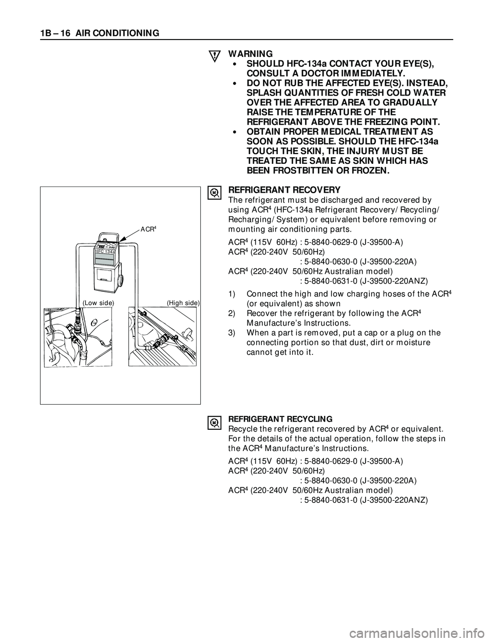 ISUZU TROOPER 1998  Service Repair Manual 1B Ð 16 AIR CONDITIONING
WARNING
·SHOULD HFC-134a CONTACT YOUR EYE(S),
CONSULT A DOCTOR IMMEDIATELY.
·DO NOT RUB THE AFFECTED EYE(S). INSTEAD,
SPLASH QUANTITIES OF FRESH COLD WATER
OVER THE AFFECTE