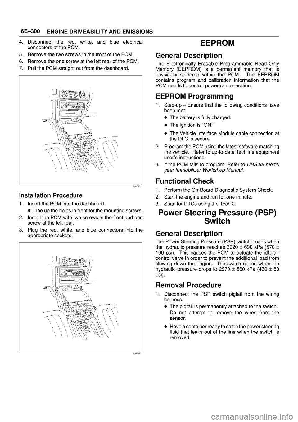 ISUZU TROOPER 1998  Service Repair Manual 6E±300
ENGINE DRIVEABILITY AND EMISSIONS
4. Disconnect the red, white, and blue electrical
connectors at the PCM.
5. Remove the two screws in the front of the PCM.
6. Remove the one screw at the left