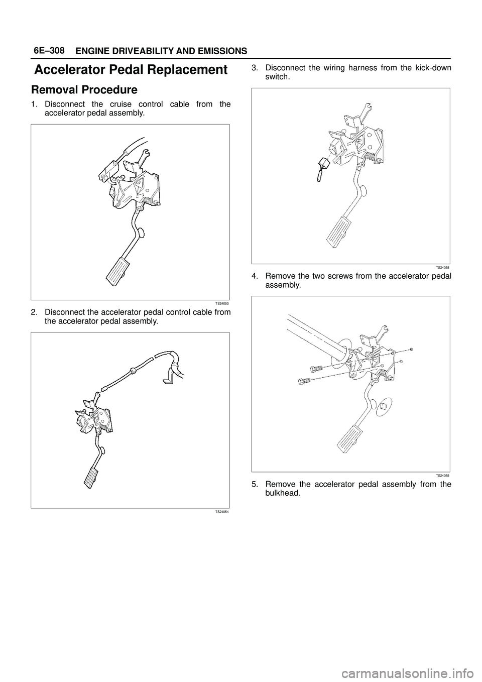 ISUZU TROOPER 1998  Service Repair Manual 6E±308
ENGINE DRIVEABILITY AND EMISSIONS
Accelerator Pedal Replacement
Removal Procedure
1. Disconnect the cruise control cable from the
accelerator pedal assembly.
TS24053
2. Disconnect the accelera