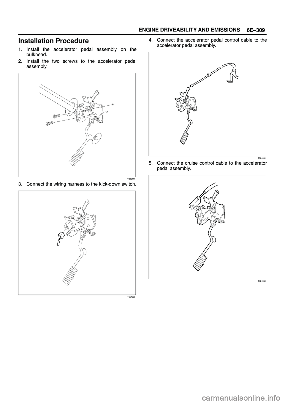 ISUZU TROOPER 1998  Service Repair Manual 6E±309 ENGINE DRIVEABILITY AND EMISSIONS
Installation Procedure
1. Install the accelerator pedal assembly on the
bulkhead.
2. Install the two screws to the accelerator pedal
assembly.
TS24055
3. Conn