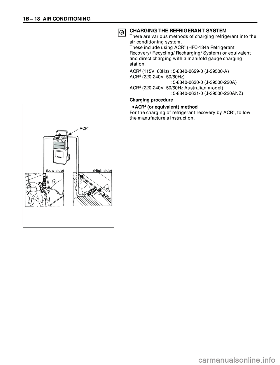 ISUZU TROOPER 1998  Service User Guide 1B Ð 18 AIR CONDITIONING
CHARGING THE REFRIGERANT SYSTEM
There are various methods of charging refrigerant into the
air conditioning system.
These include using ACR
4(HFC-134a Refrigerant
Recovery/ R