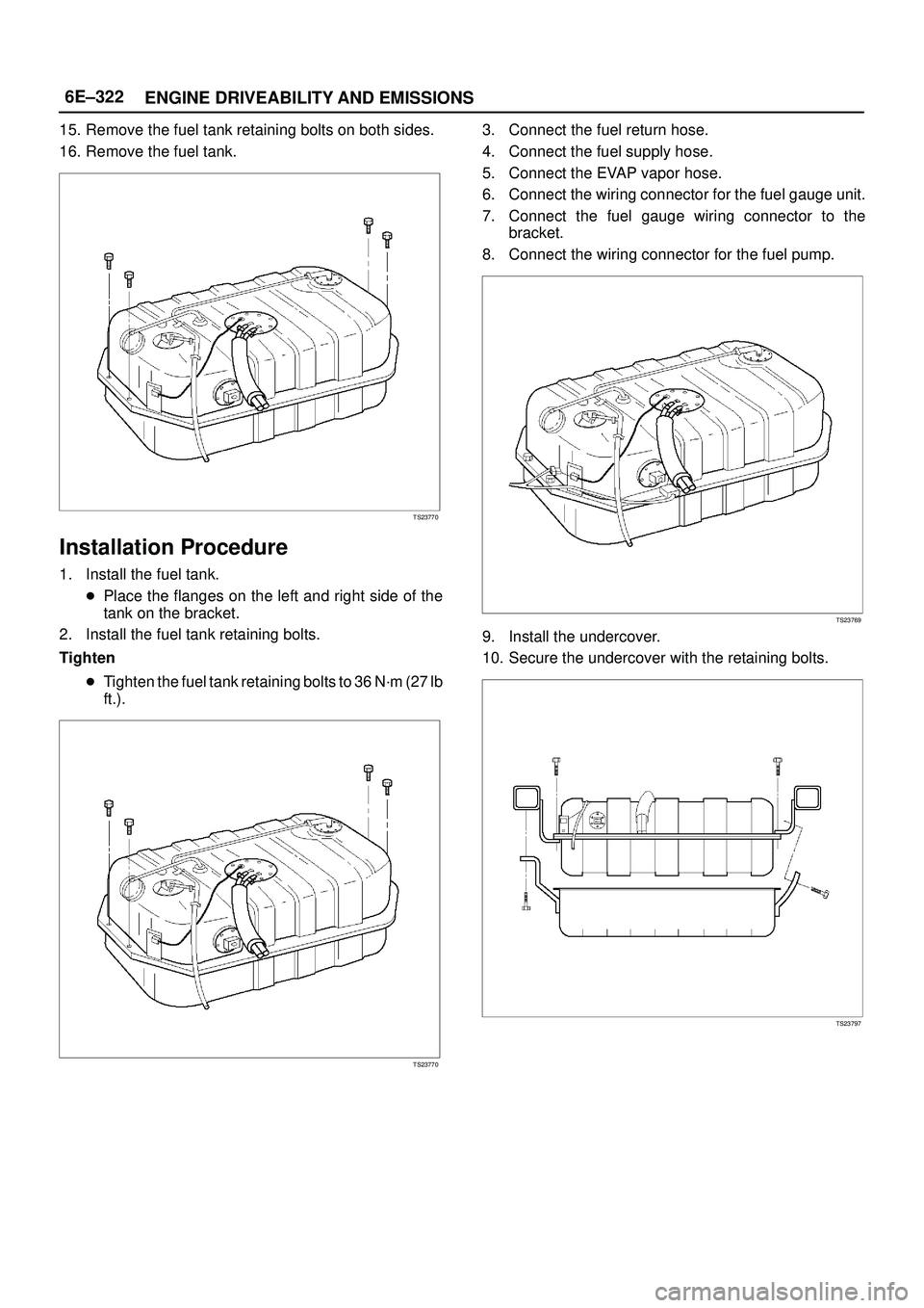 ISUZU TROOPER 1998  Service Repair Manual 6E±322
ENGINE DRIVEABILITY AND EMISSIONS
15. Remove the fuel tank retaining bolts on both sides.
16. Remove the fuel tank.
TS23770
Installation Procedure
1. Install the fuel tank.
Place the flanges 