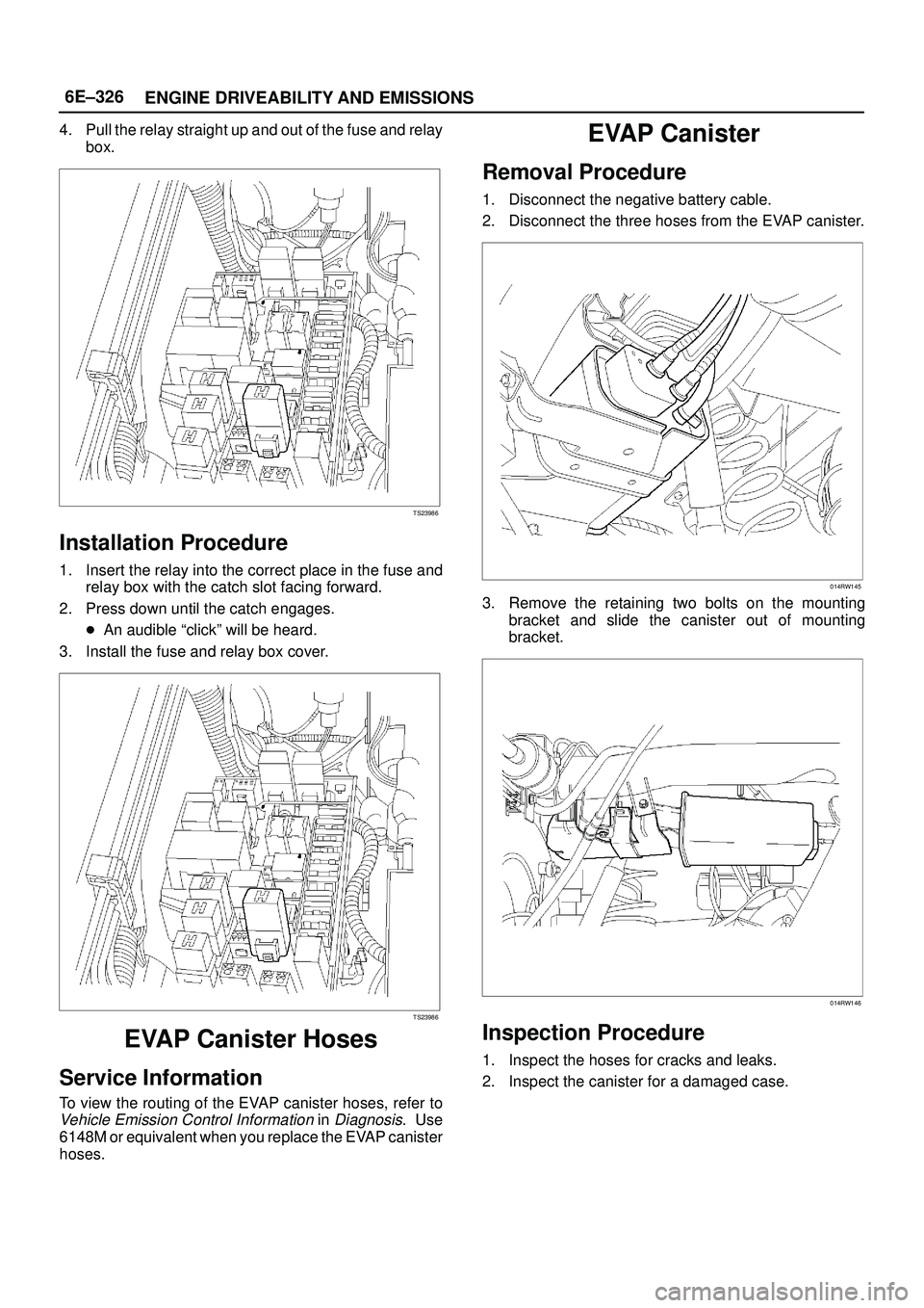 ISUZU TROOPER 1998  Service Repair Manual 6E±326
ENGINE DRIVEABILITY AND EMISSIONS
4. Pull the relay straight up and out of the fuse and relay
box.
TS23986
Installation Procedure
1. Insert the relay into the correct place in the fuse and
rel