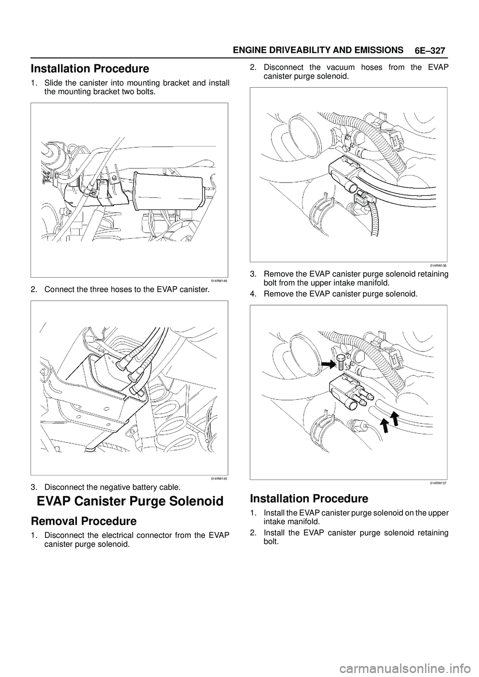 ISUZU TROOPER 1998  Service Repair Manual 6E±327 ENGINE DRIVEABILITY AND EMISSIONS
Installation Procedure
1. Slide the canister into mounting bracket and install
the mounting bracket two bolts.
014RW146
2. Connect the three hoses to the EVAP